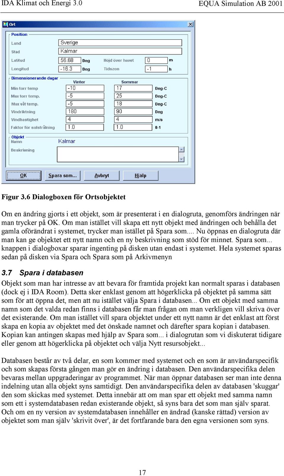 .. Nu öppnas en dialogruta där man kan ge objektet ett nytt namn och en ny beskrivning som stöd för minnet. Spara som... knappen i dialogboxar sparar ingenting på disken utan endast i systemet.