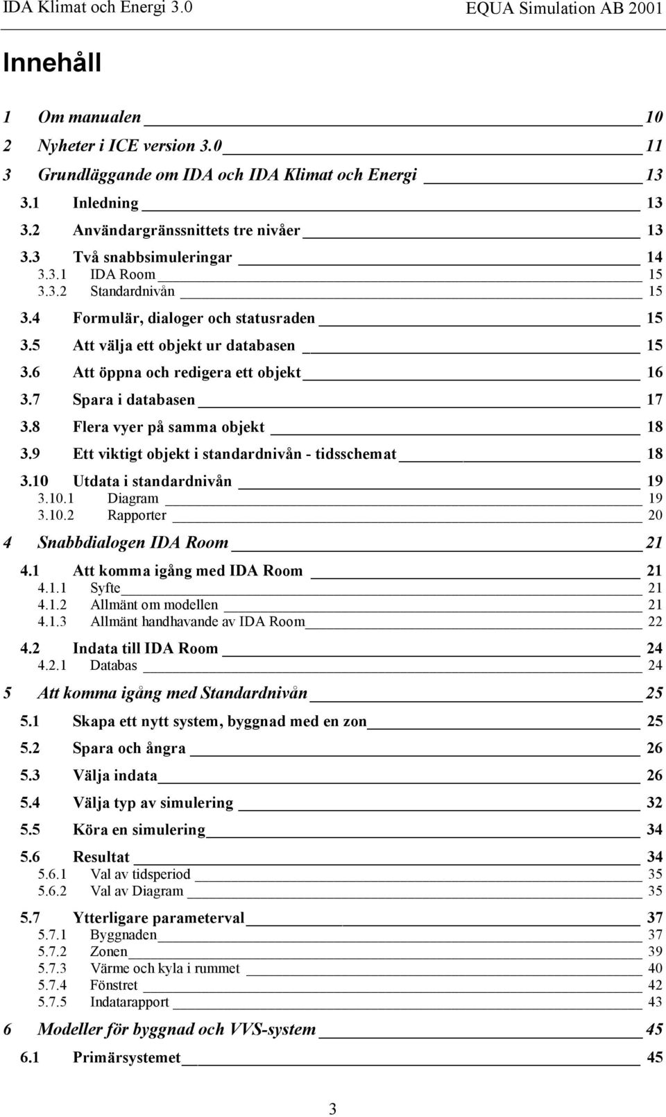 8 Flera vyer på samma objekt 18 3.9 Ett viktigt objekt i standardnivån - tidsschemat 18 3.10 Utdata i standardnivån 19 3.10.1 Diagram 19 3.10.2 Rapporter 20 4 Snabbdialogen IDA Room 21 4.