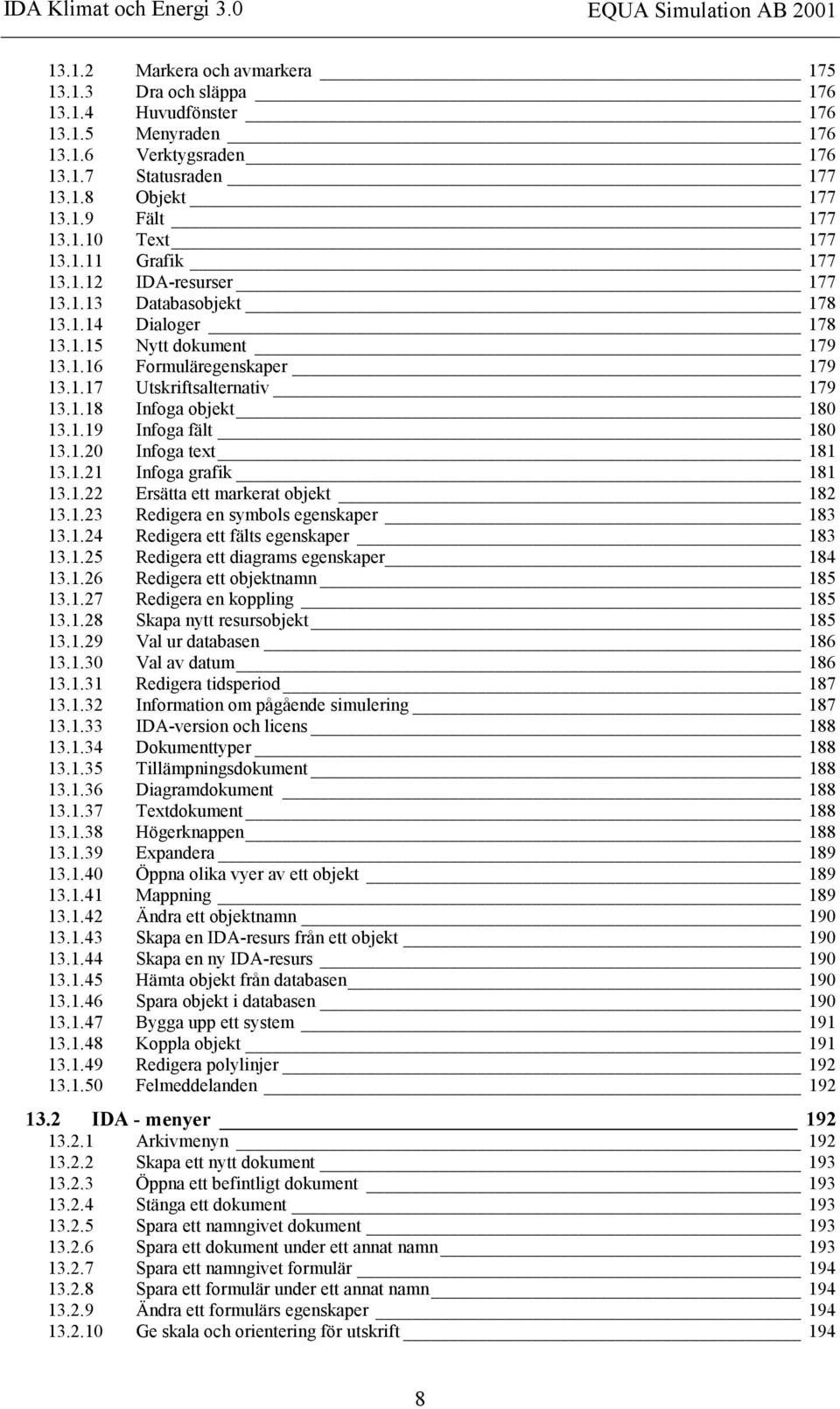 1.19 Infoga fält 180 13.1.20 Infoga text 181 13.1.21 Infoga grafik 181 13.1.22 Ersätta ett markerat objekt 182 13.1.23 Redigera en symbols egenskaper 183 13.1.24 Redigera ett fälts egenskaper 183 13.