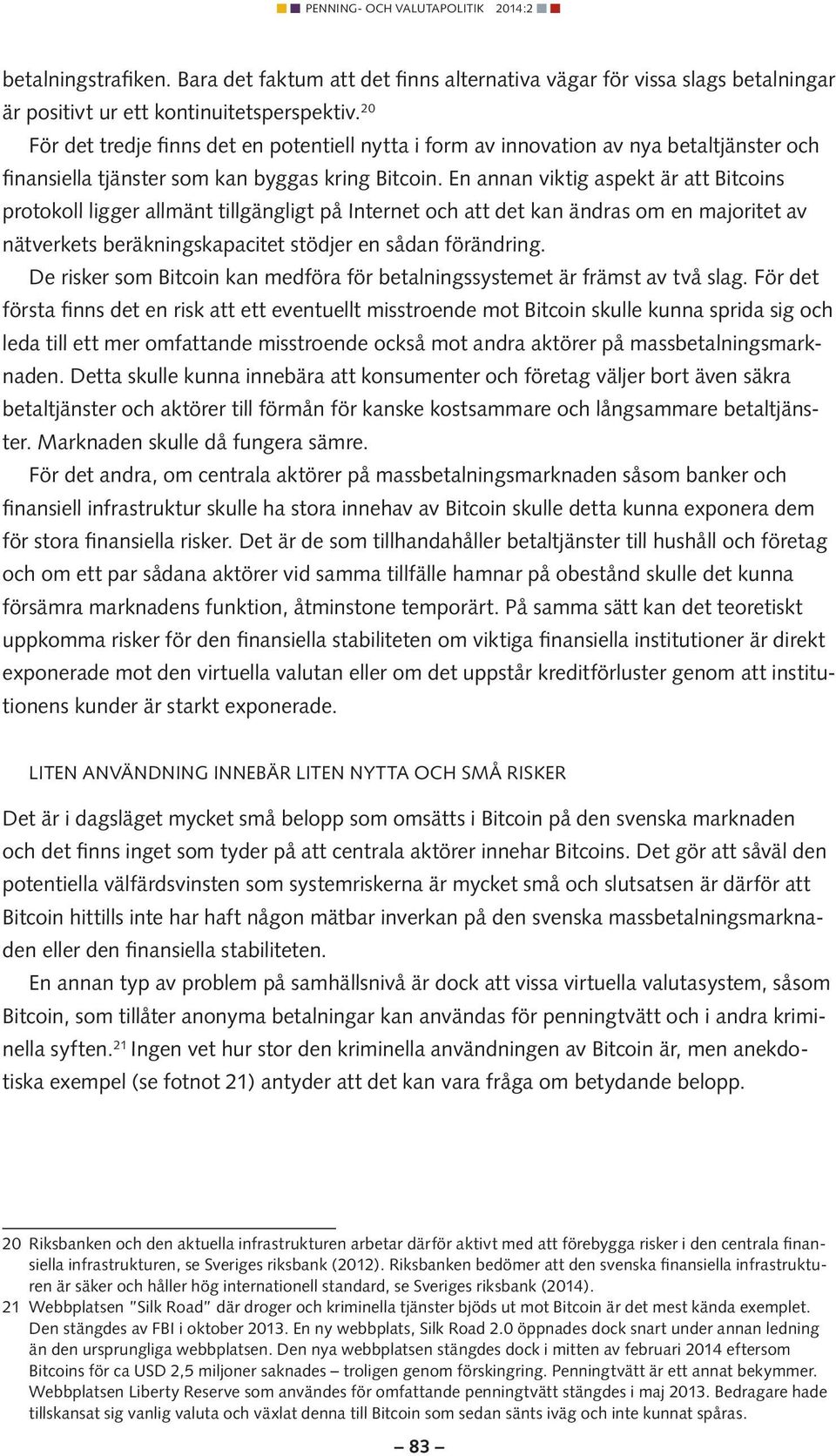 En annan viktig aspekt är att Bitcoins protokoll ligger allmänt tillgängligt på Internet och att det kan ändras om en majoritet av nätverkets beräkningskapacitet stödjer en sådan förändring.