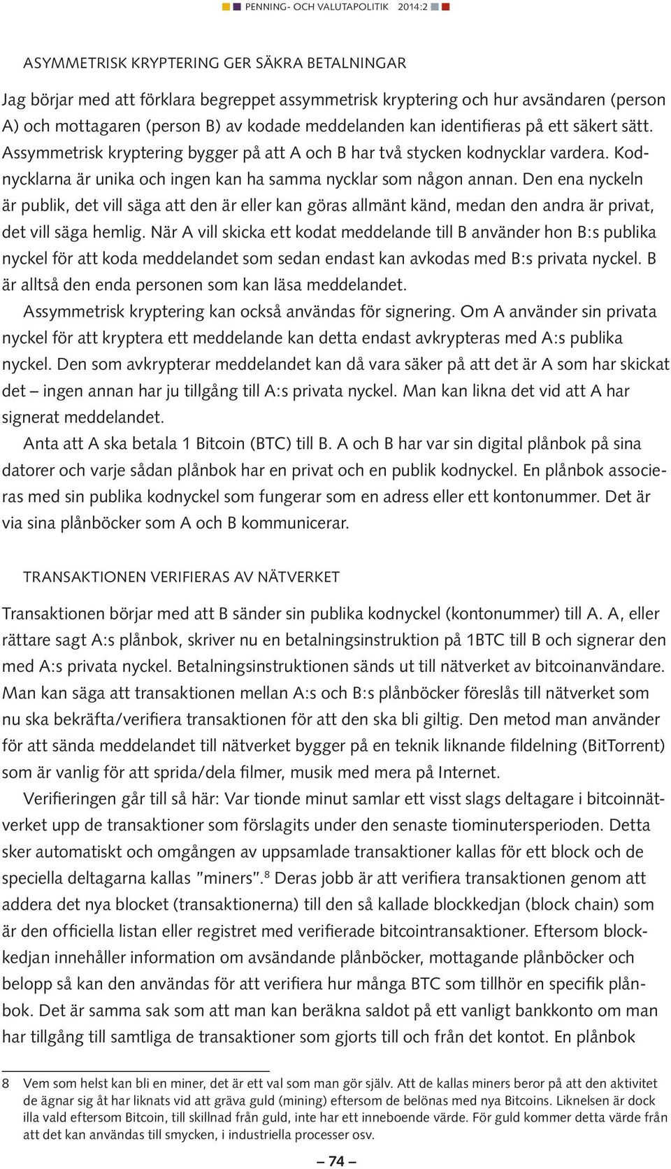 Den ena nyckeln är publik, det vill säga att den är eller kan göras allmänt känd, medan den andra är privat, det vill säga hemlig.