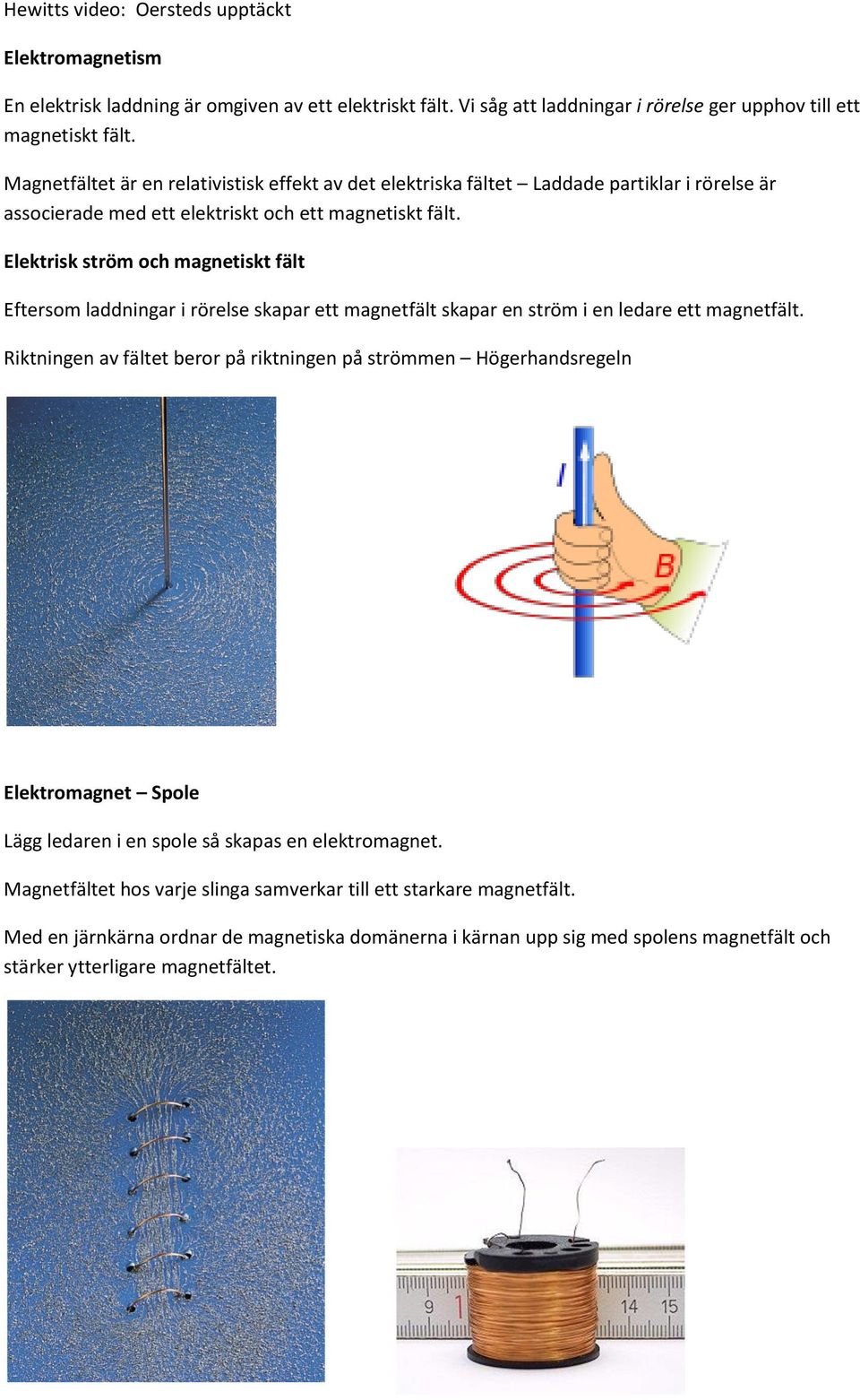 Elektrisk ström och magnetiskt fält Eftersom laddningar i rörelse skapar ett magnetfält skapar en ström i en ledare ett magnetfält.