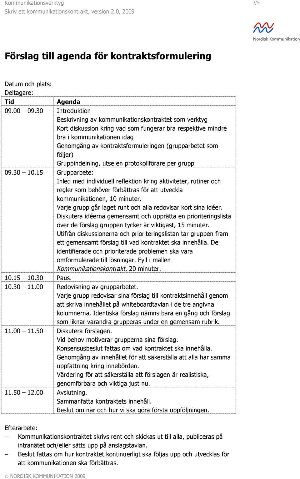 (grupparbetet som följer) Gruppindelning, utse en protokollförare per grupp 09.30 10.