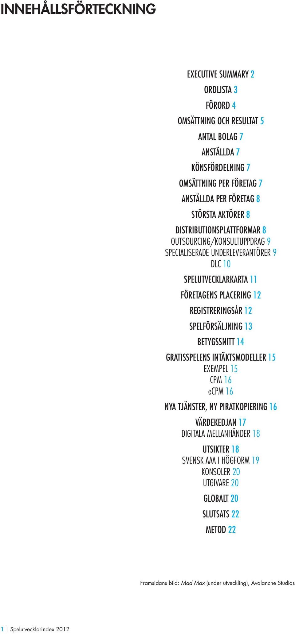 REGISTRERINGSÅR 12 SPELFÖRSÄLJNING 13 BETYGSSNITT 14 GRATISSPELENS INTÄKTSMODELLER 15 EXEMPEL 15 CPM 16 ecpm 16 NYA TJÄNSTER, NY PIRATKOPIERING 16 VÄRDEKEDJAN 17 DIGITALA