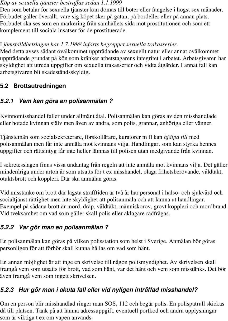 Förbudet ska ses som en markering från samhällets sida mot prostitutionen och som ett komplement till sociala insatser för de prostituerade. I jämställdhetslagen har 1.7.