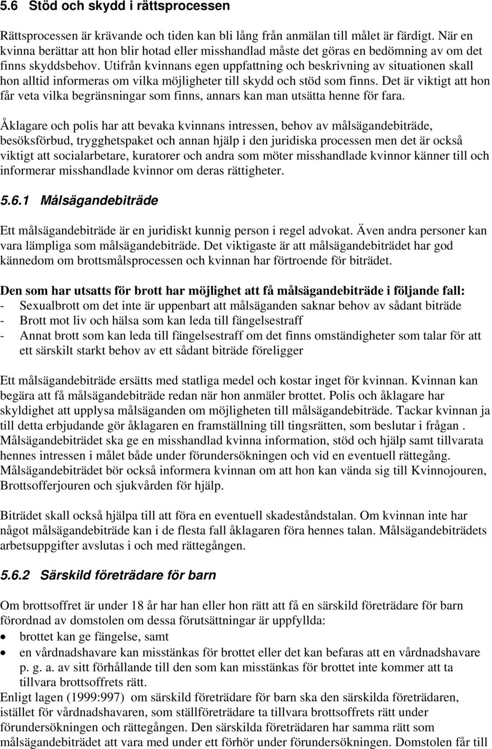 Utifrån kvinnans egen uppfattning och beskrivning av situationen skall hon alltid informeras om vilka möjligheter till skydd och stöd som finns.