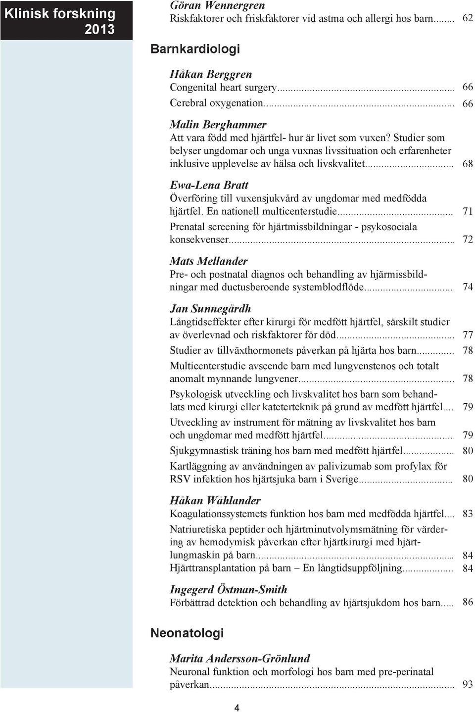 .. Ewa-Lena Bratt Överföring till vuxensjukvård av ungdomar med medfödda hjärtfel. En nationell multicenterstudie... Prenatal screening för hjärtmissbildningar - psykosociala konsekvenser.