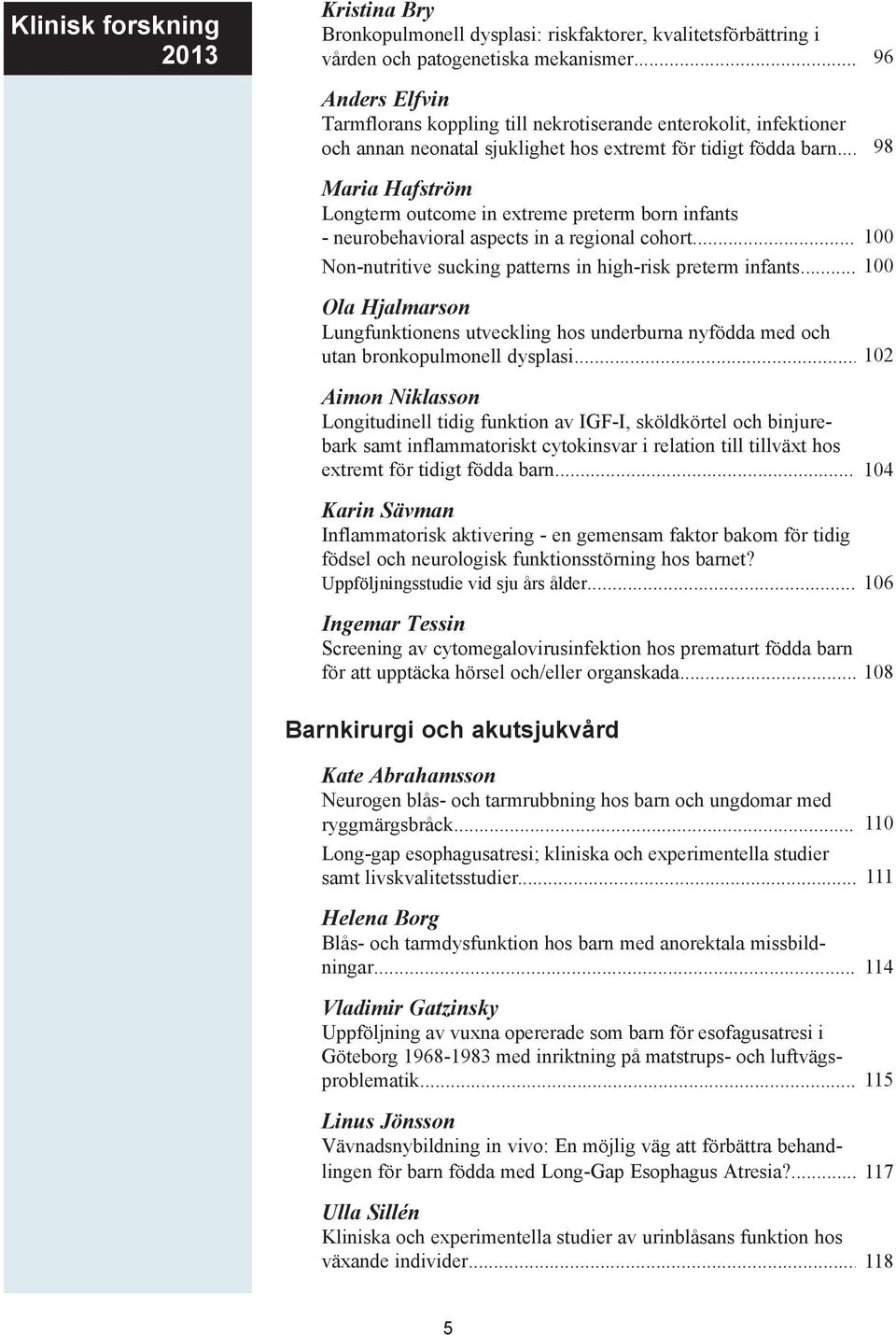 .. Maria Hafström Longterm outcome in extreme preterm born infants - neurobehavioral aspects in a regional cohort... 100 Non-nutritive sucking patterns in high-risk preterm infants.