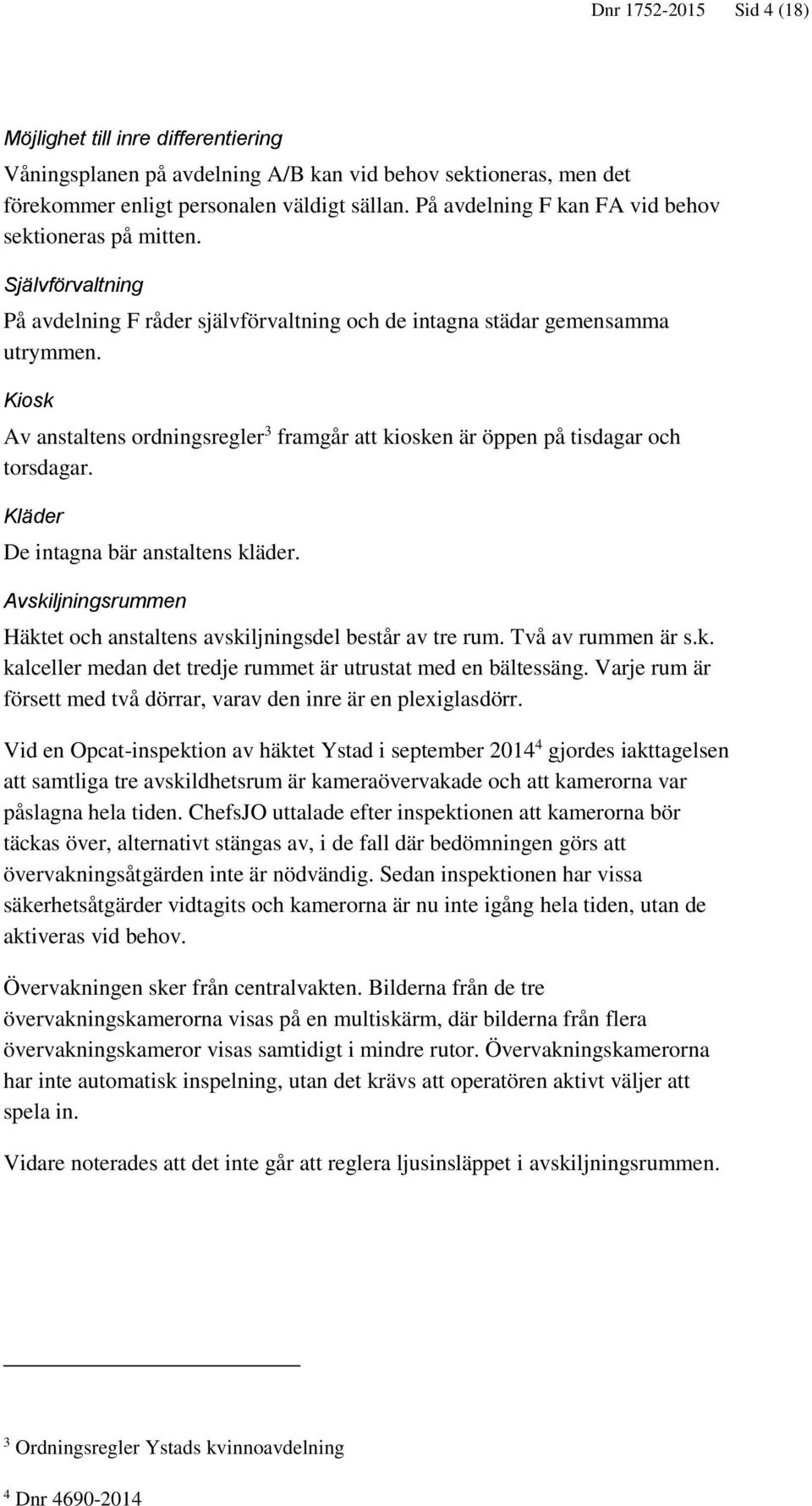 Kiosk Av anstaltens ordningsregler 3 framgår att kiosken är öppen på tisdagar och torsdagar. Kläder De intagna bär anstaltens kläder.