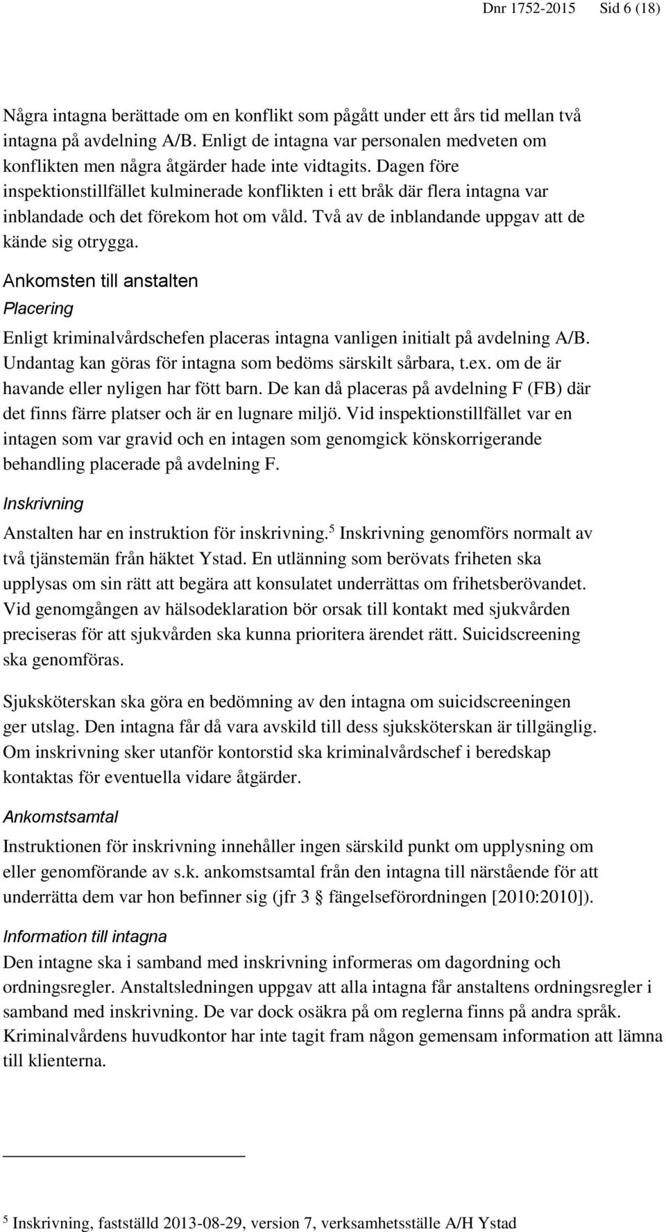 Dagen före inspektionstillfället kulminerade konflikten i ett bråk där flera intagna var inblandade och det förekom hot om våld. Två av de inblandande uppgav att de kände sig otrygga.