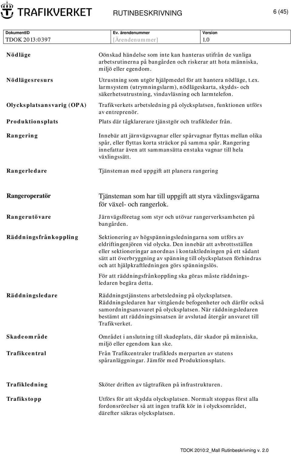 larmsystem (utrymningslarm), nödlägeskarta, skydds- och säkerhetsutrustning, vindavläsning och larmtelefon. Trafikverkets arbetsledning på olycksplatsen, funktionen utförs av entreprenör.