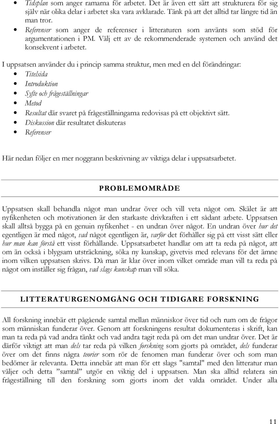 I uppsatsen använder du i princip samma struktur, men med en del förändringar: Titelsida Introduktion Syfte och frågeställningar Metod Resultat där svaret på frågeställningarna redovisas på ett