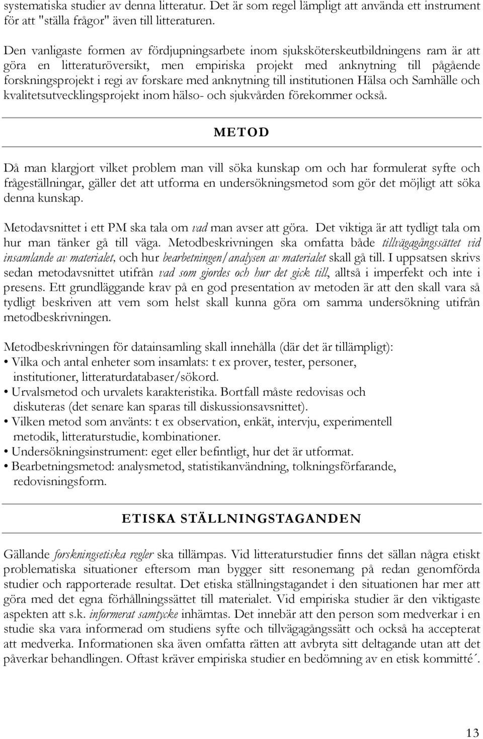 forskare med anknytning till institutionen Hälsa och Samhälle och kvalitetsutvecklingsprojekt inom hälso- och sjukvården förekommer också.