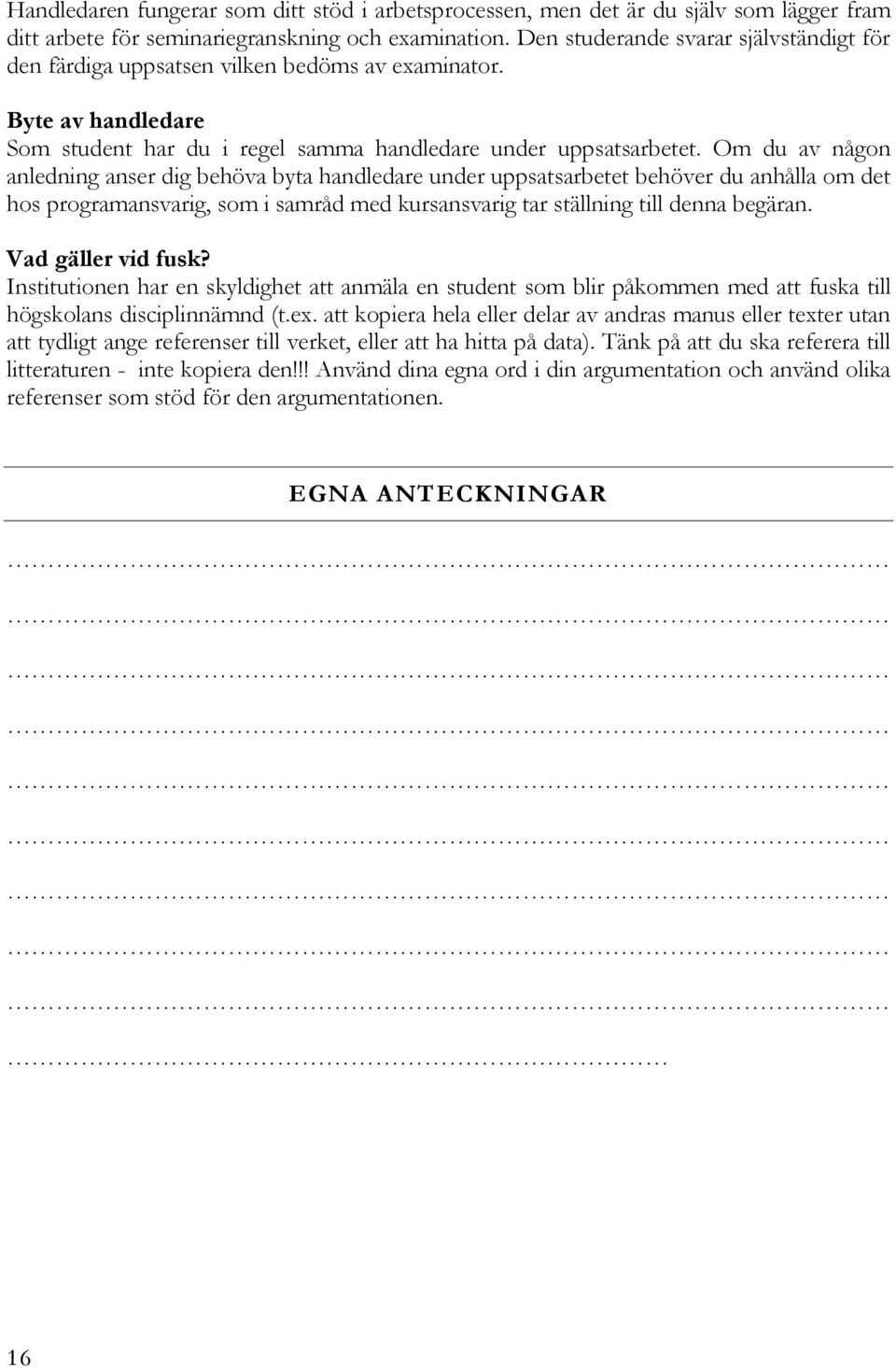 Om du av någon anledning anser dig behöva byta handledare under uppsatsarbetet behöver du anhålla om det hos programansvarig, som i samråd med kursansvarig tar ställning till denna begäran.