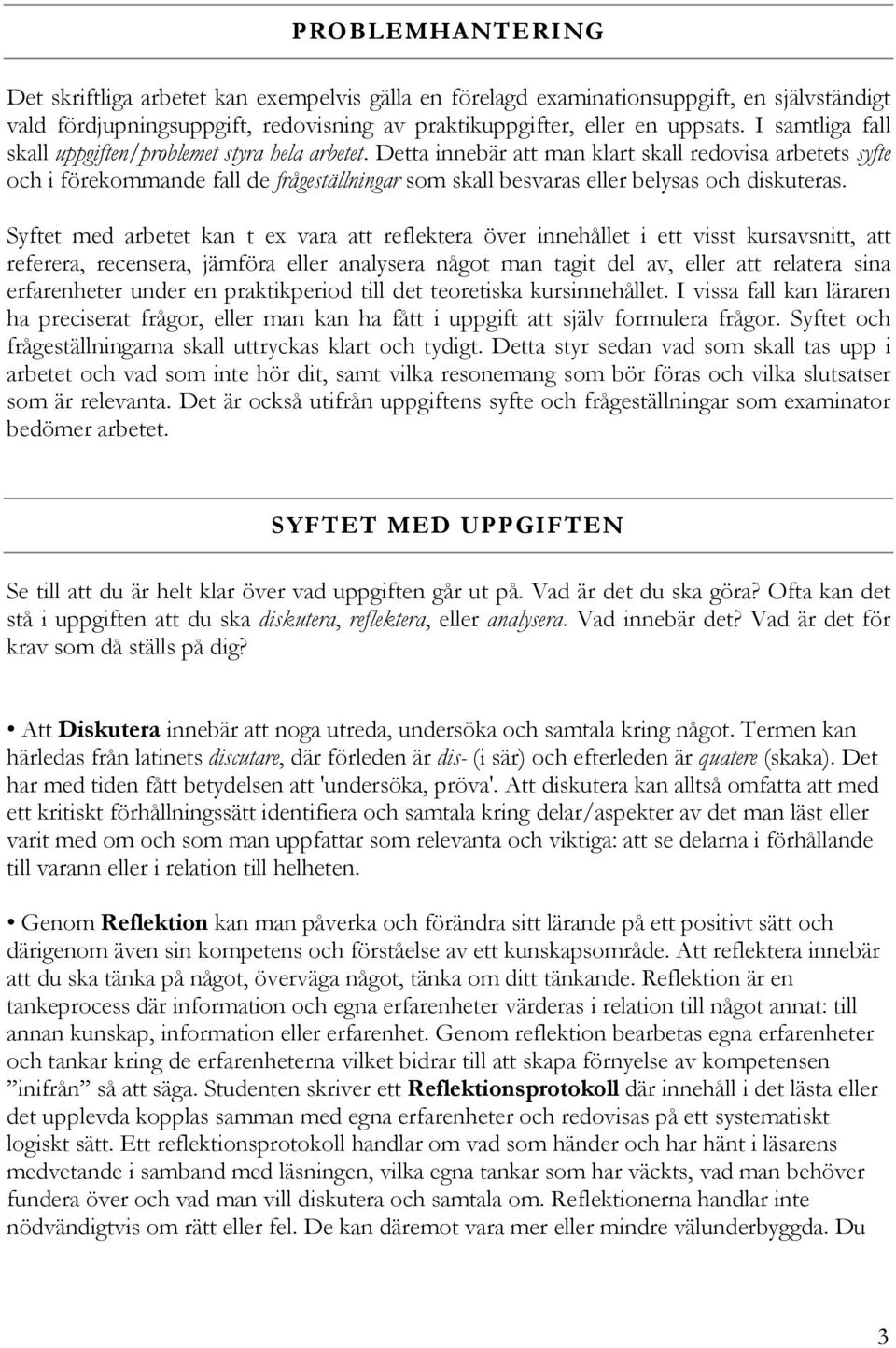 Detta innebär att man klart skall redovisa arbetets syfte och i förekommande fall de frågeställningar som skall besvaras eller belysas och diskuteras.