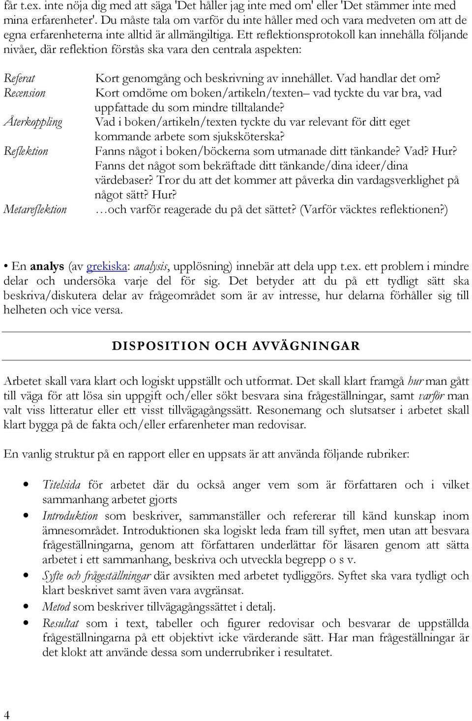 Ett reflektionsprotokoll kan innehålla följande nivåer, där reflektion förstås ska vara den centrala aspekten: Referat Recension Återkoppling Reflektion Metareflektion Kort genomgång och beskrivning