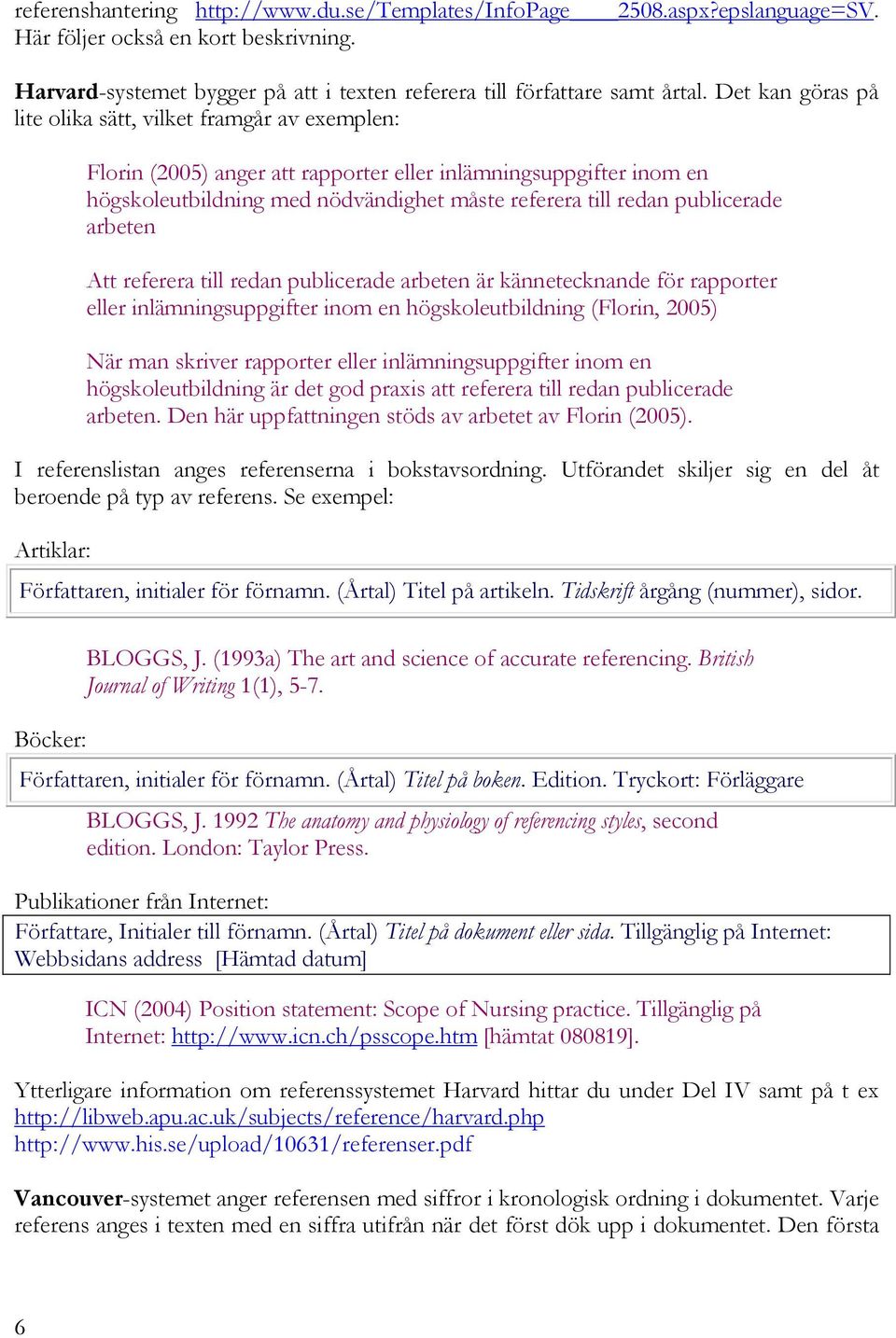 publicerade arbeten Att referera till redan publicerade arbeten är kännetecknande för rapporter eller inlämningsuppgifter inom en högskoleutbildning (Florin, 2005) När man skriver rapporter eller