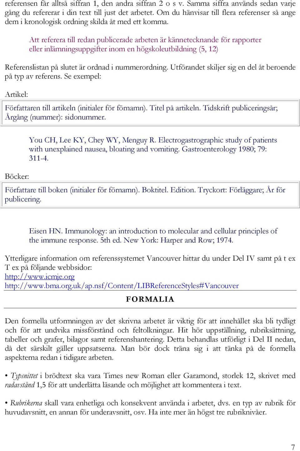 Att referera till redan publicerade arbeten är kännetecknande för rapporter eller inlämningsuppgifter inom en högskoleutbildning (5, 12) Referenslistan på slutet är ordnad i nummerordning.