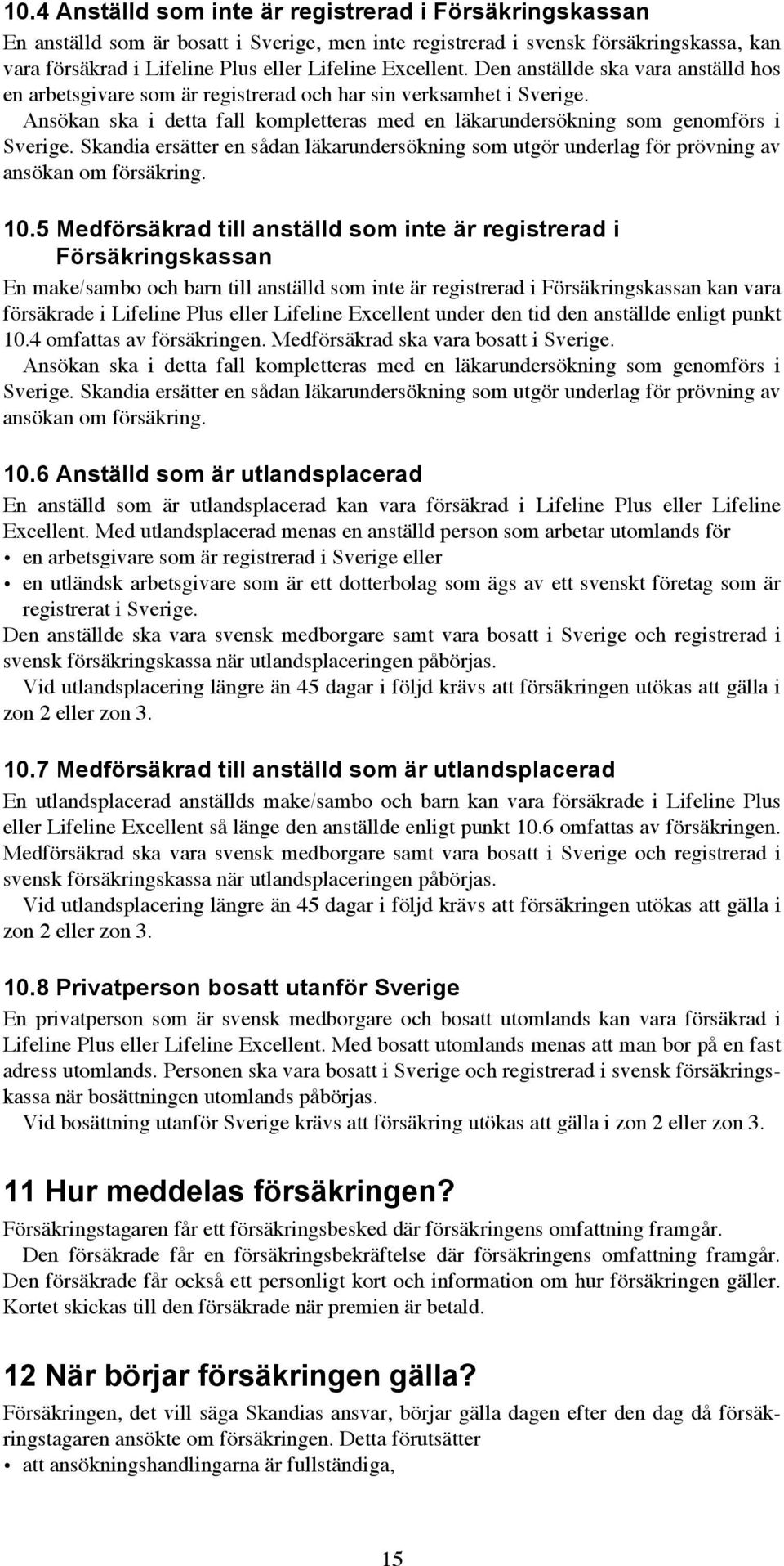 Ansökan ska i detta fall kompletteras med en läkarundersökning som genomförs i Sverige. Skandia ersätter en sådan läkarundersökning som utgör underlag för prövning av ansökan om försäkring. 10.