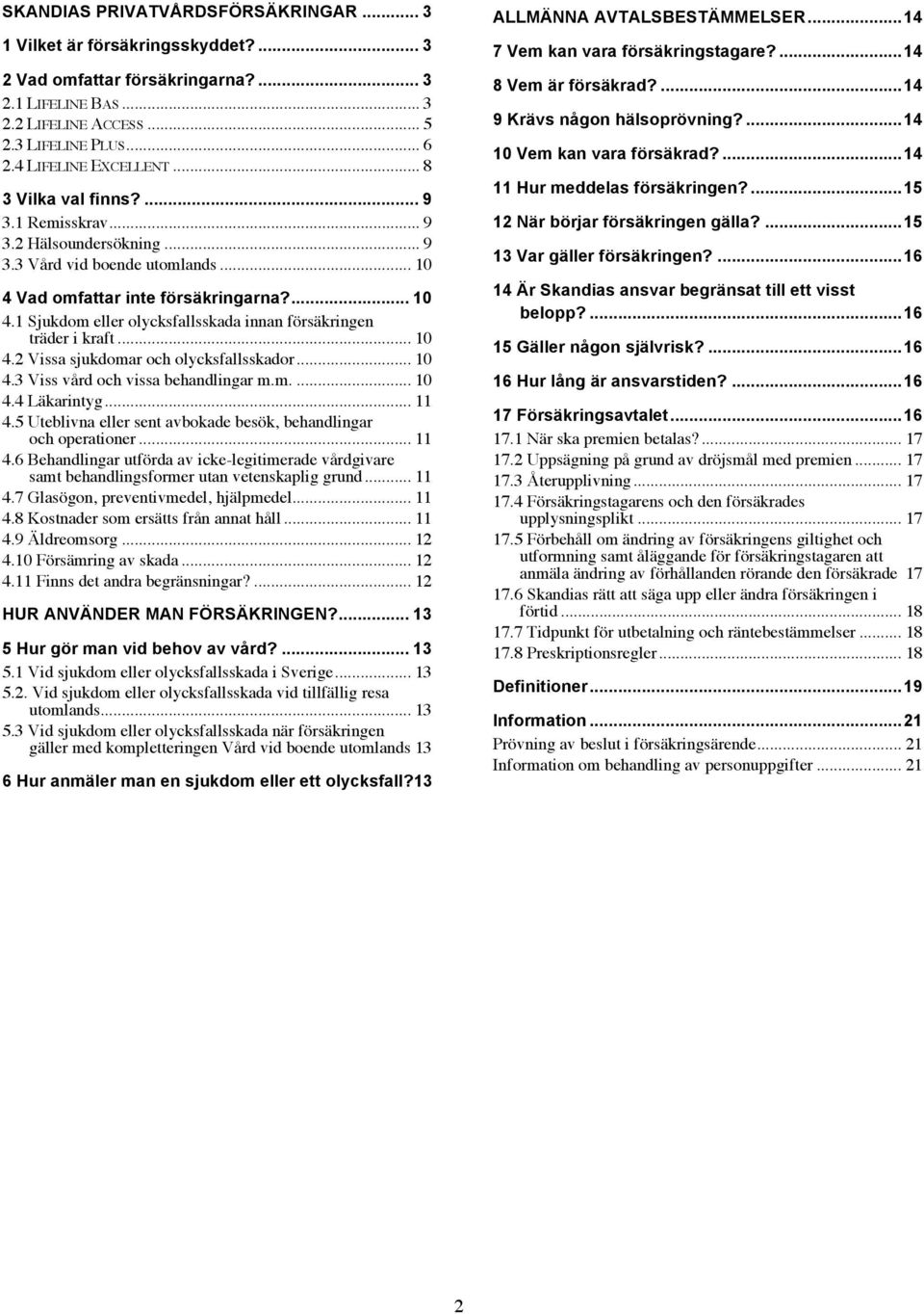 Vad omfattar inte försäkringarna?... 10 4.1 Sjukdom eller olycksfallsskada innan försäkringen träder i kraft... 10 4.2 Vissa sjukdomar och olycksfallsskador... 10 4.3 Viss vård och vissa behandlingar m.