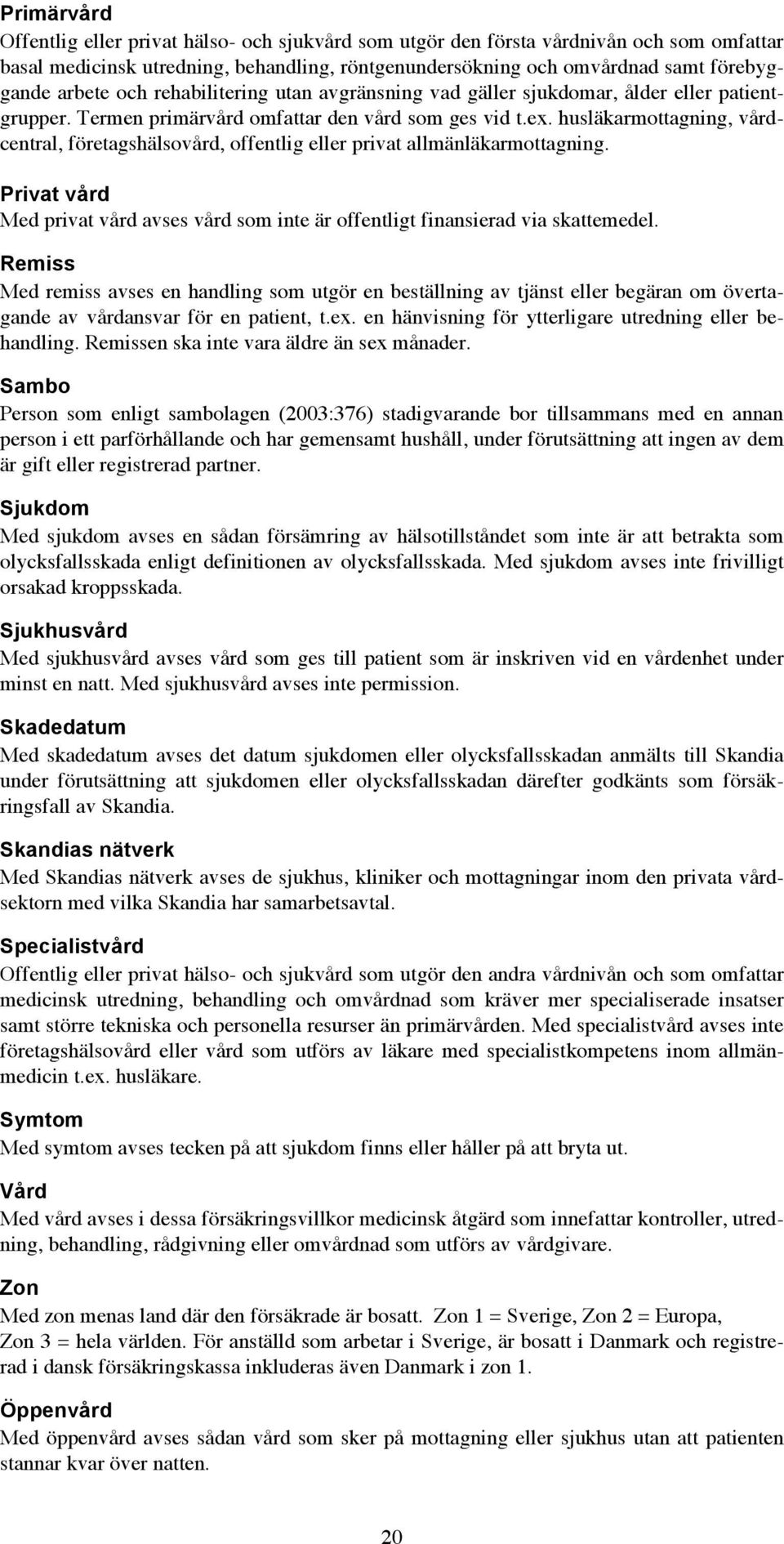 husläkarmottagning, vårdcentral, företagshälsovård, offentlig eller privat allmänläkarmottagning. Privat vård Med privat vård avses vård som inte är offentligt finansierad via skattemedel.