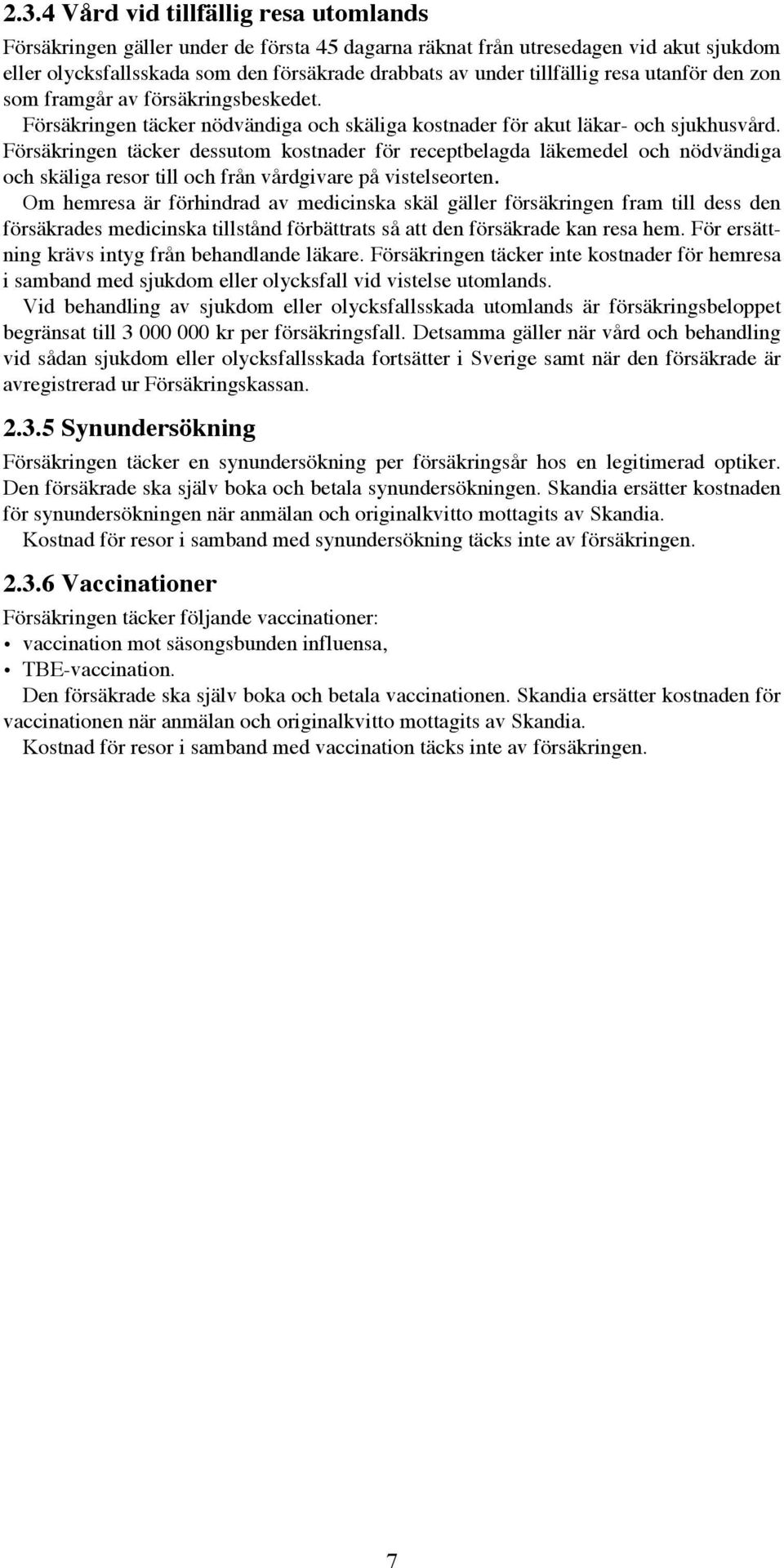 Försäkringen täcker dessutom kostnader för receptbelagda läkemedel och nödvändiga och skäliga resor till och från vårdgivare på vistelseorten.