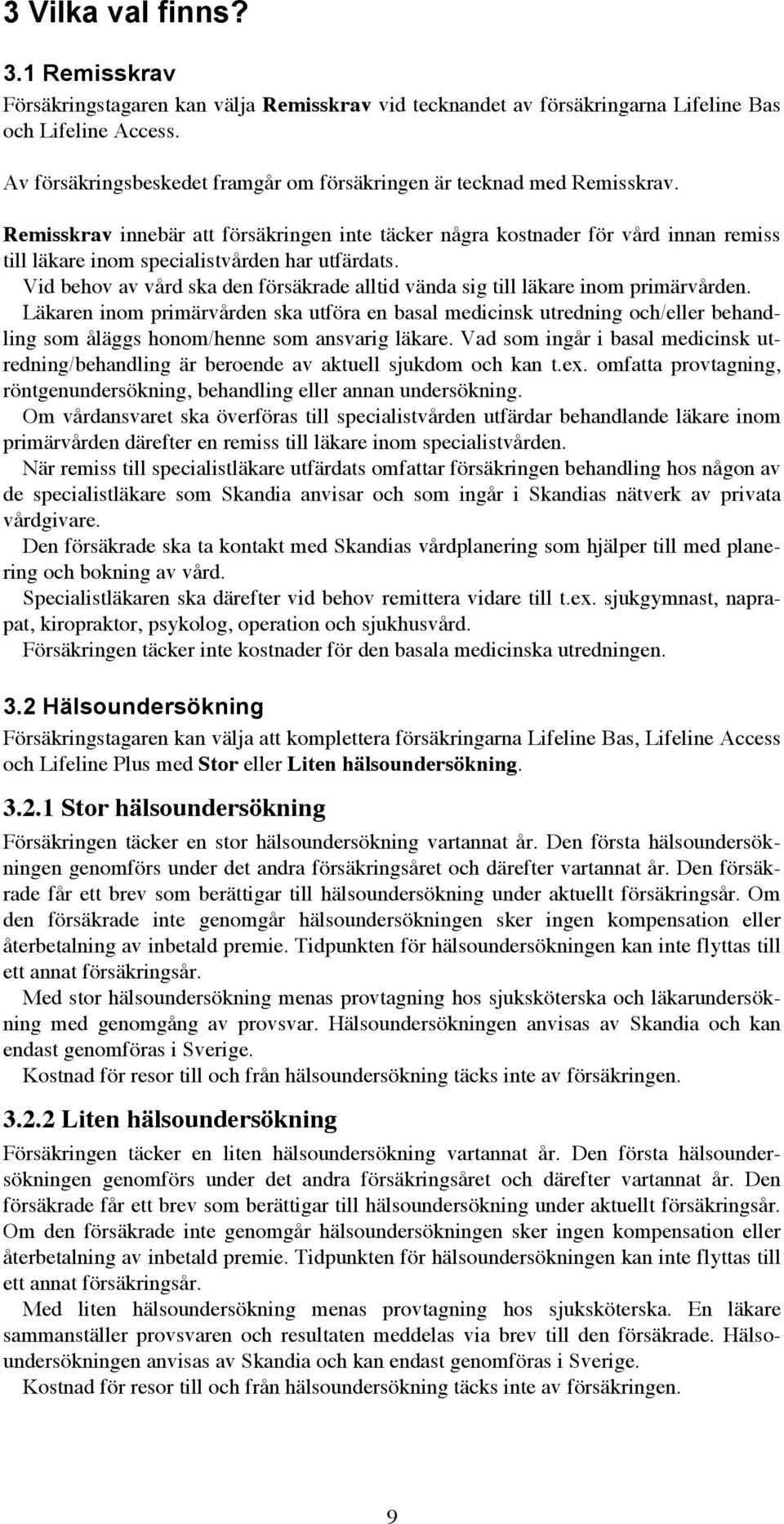 Remisskrav innebär att försäkringen inte täcker några kostnader för vård innan remiss till läkare inom specialistvården har utfärdats.