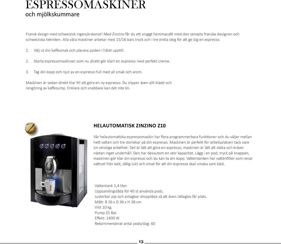 Starta espressomaskinen som nu direkt gör klart en espresso med perfekt crema. 3. Tag din kopp och njut av en espresso full med all smak och arom.