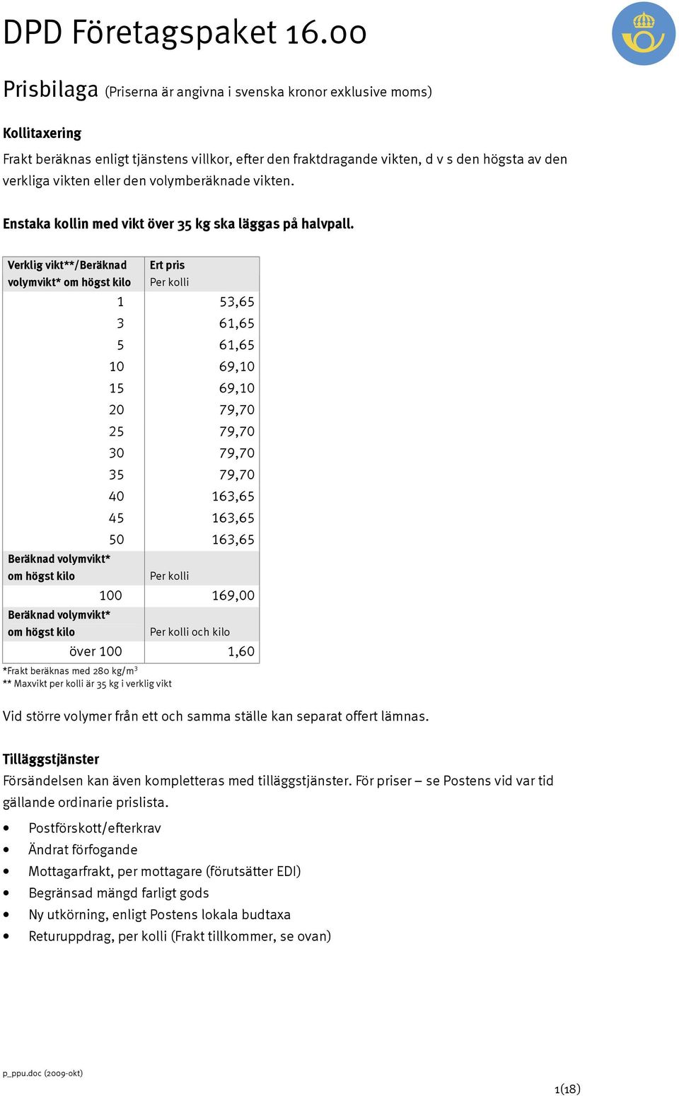 Verklig vikt**/beräknad volymvikt* om högst kilo Beräknad volymvikt* om högst kilo Beräknad volymvikt* om högst kilo Ert pris Per kolli 1 53,65 3 61,65 5 61,65 10 69,10 15 69,10 20 79,70 25 79,70 30