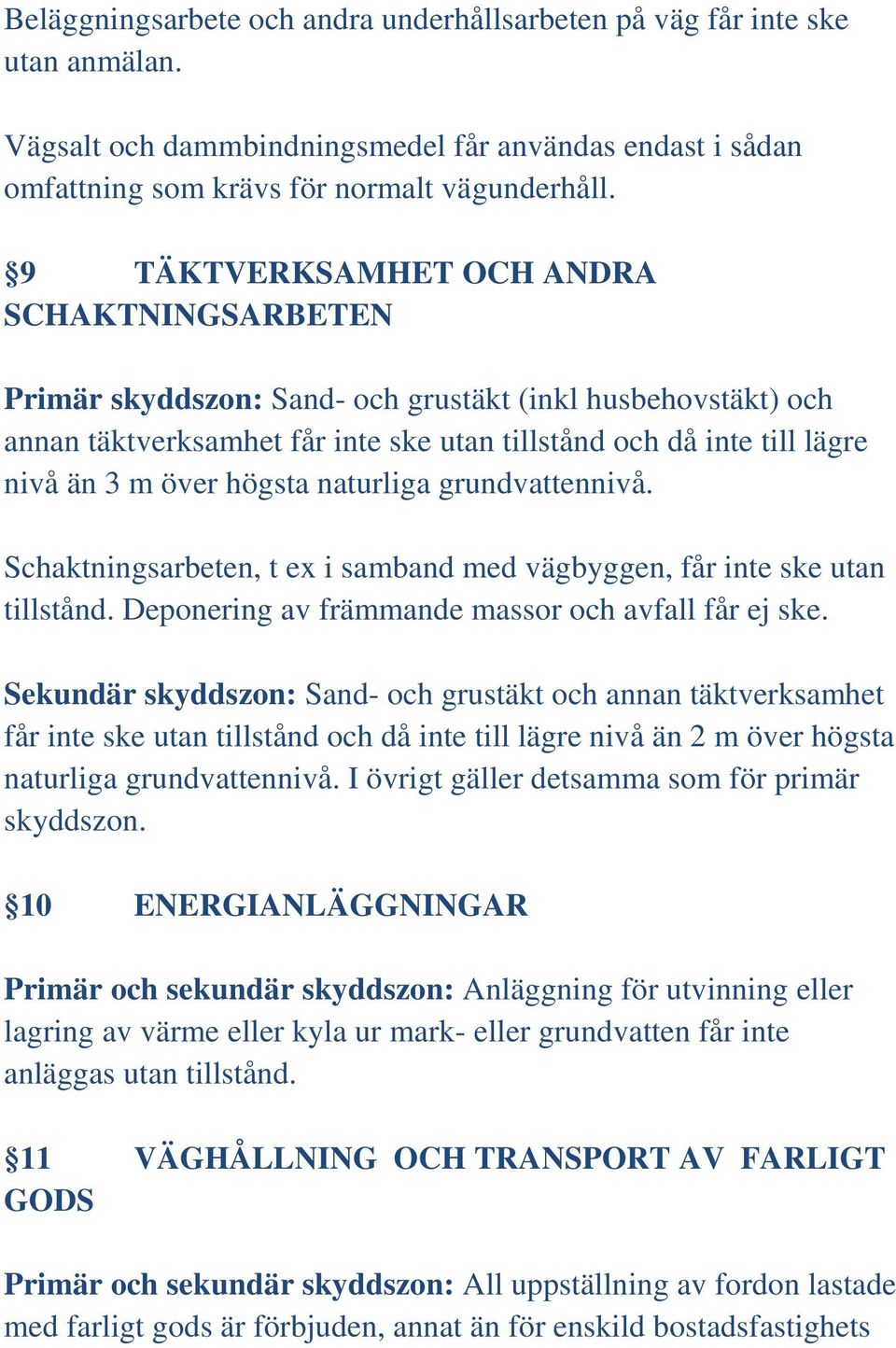 högsta naturliga grundvattennivå. Schaktningsarbeten, t ex i samband med vägbyggen, får inte ske utan tillstånd. Deponering av främmande massor och avfall får ej ske.