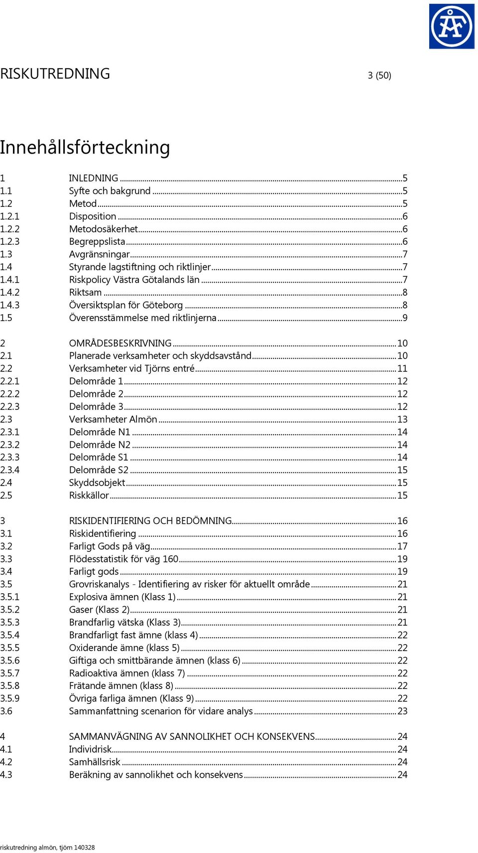 ..9 2 OMRÅDESBESKRIVNING... 10 2.1 Planerade verksamheter och skyddsavstånd... 10 2.2 Verksamheter vid Tjörns entré... 11 2.2.1 Delområde 1... 12 2.2.2 Delområde 2... 12 2.2.3 Delområde 3... 12 2.3 Verksamheter Almön.