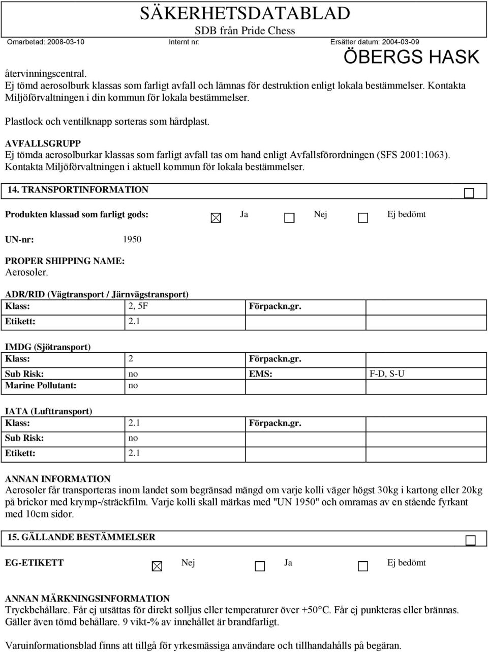 Kontakta Miljöförvaltningen i aktuell kommun för lokala bestämmelser. 14. TRANSPORT Produkten klassad som farligt gods: Ja Nej Ej bedömt UN-nr: 1950 PROPER SHIPPING NAME: Aerosoler.