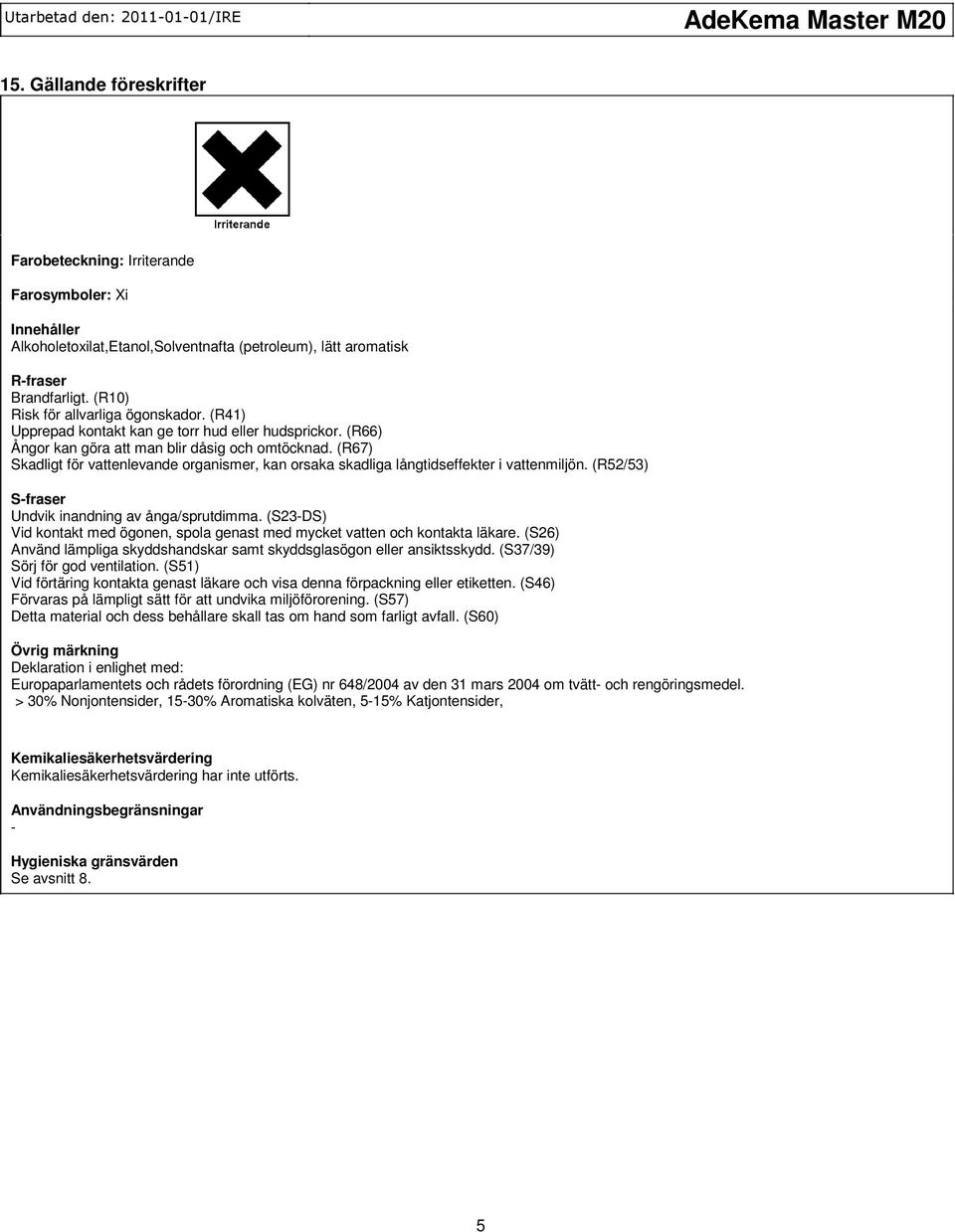 (R67) Skadligt för vattenlevande organismer, kan orsaka skadliga långtidseffekter i vattenmiljön. (R52/53) Sfraser Undvik inandning av ånga/sprutdimma.