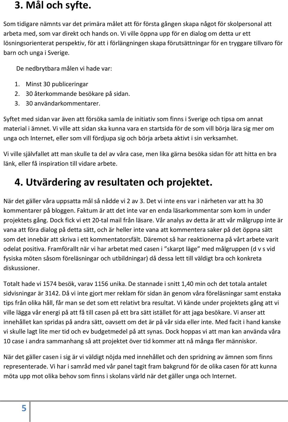 De nedbrytbara målen vi hade var: 1. Minst 30 publiceringar 2. 30 återkommande besökare på sidan. 3. 30 användarkommentarer.