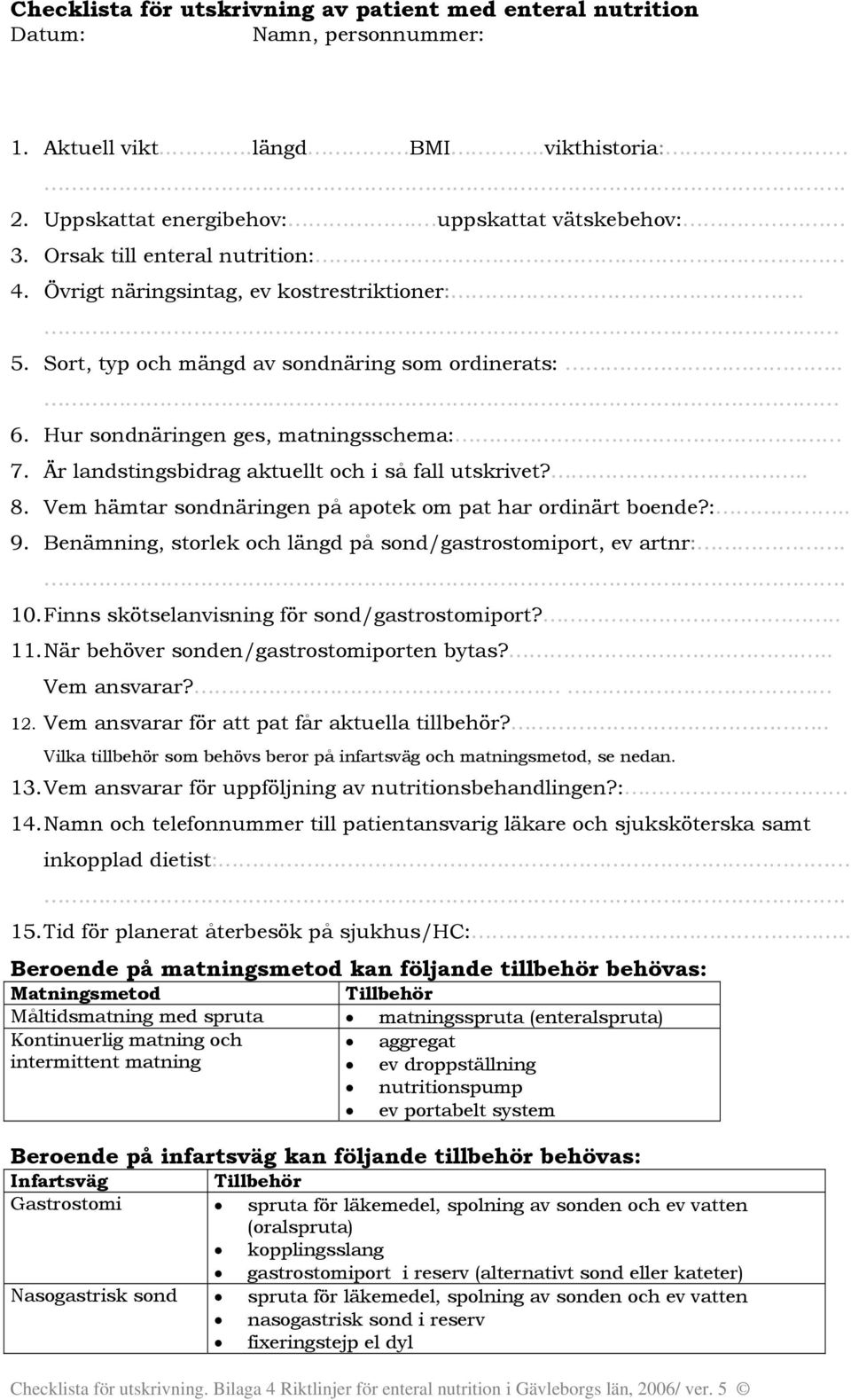 utskrivet? 8 Vem hämtar sondnäringen på apotek om pat har ordinärt boende?: 9 Benämning, storlek och längd på sond/gastrostomiport, ev artnr: 10 Finns skötselanvisning för sond/gastrostomiport?