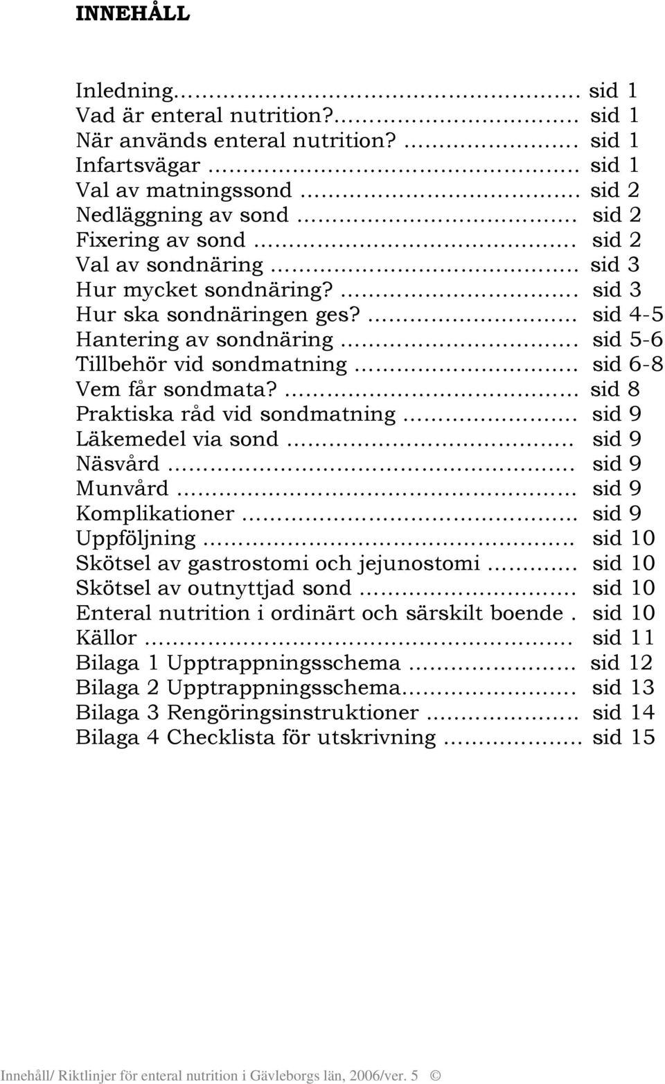 sid 4-5 Hantering av sondnäring sid 5-6 Tillbehör vid sondmatning sid 6-8 Vem får sondmata?