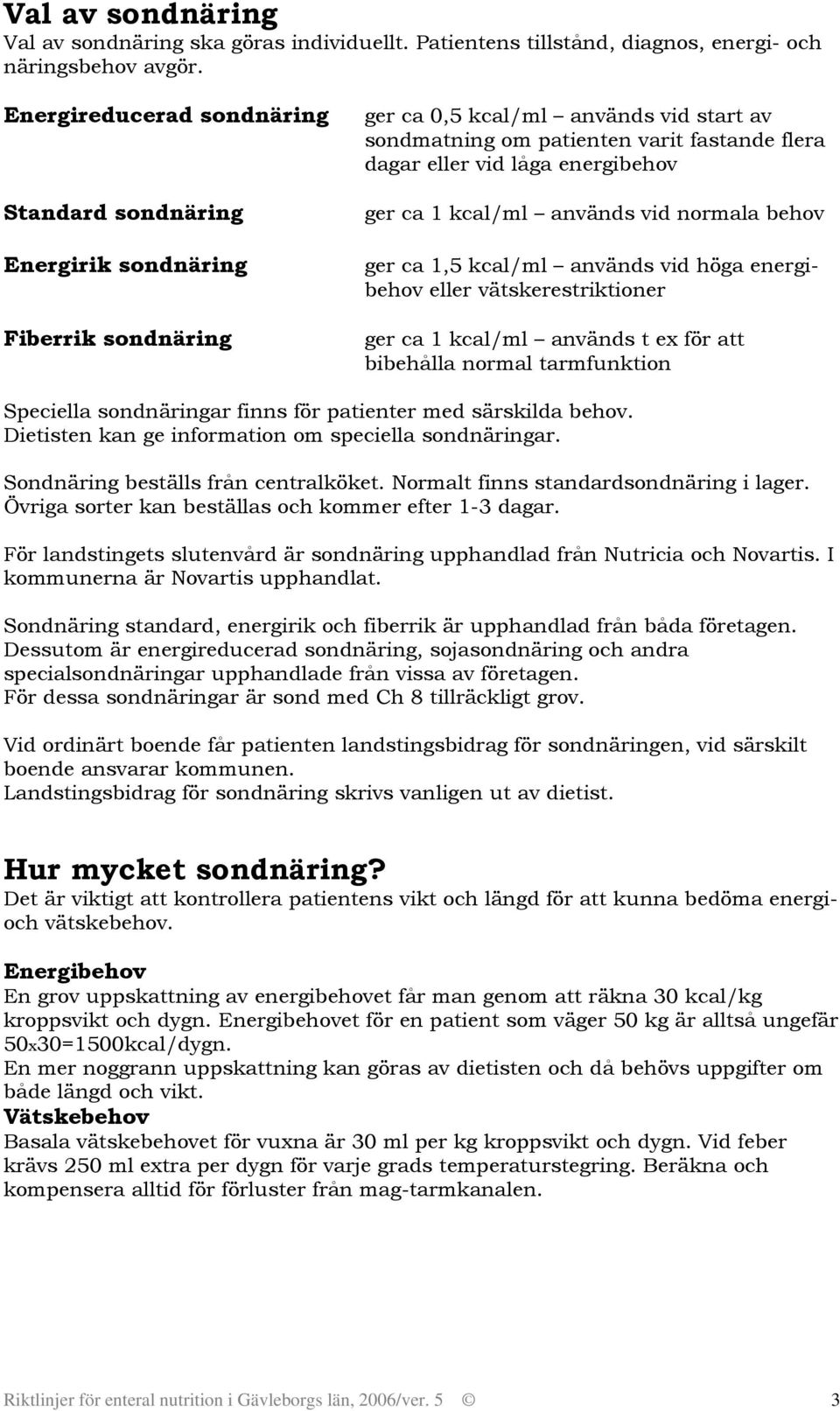 vid höga energibehov eller vätskerestriktioner ger ca 1 kcal/ml används t ex för att bibehålla normal tarmfunktion Speciella sondnäringar finns för patienter med särskilda behov Dietisten kan ge