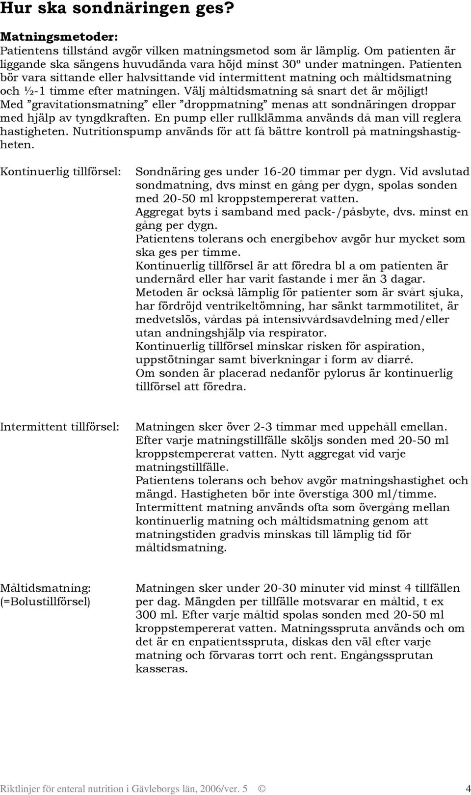 halvsittande vid intermittent matning och måltidsmatning och ½-1 timme efter matningen Välj måltidsmatning så snart det är möjligt!