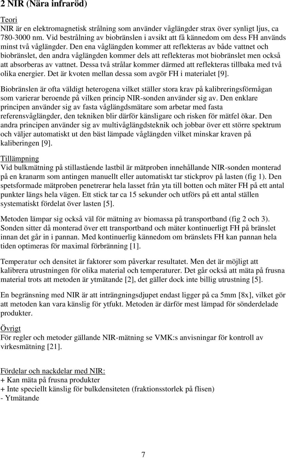 Den ena våglängden kommer att reflekteras av både vattnet och biobränslet, den andra våglängden kommer dels att reflekteras mot biobränslet men också att absorberas av vattnet.