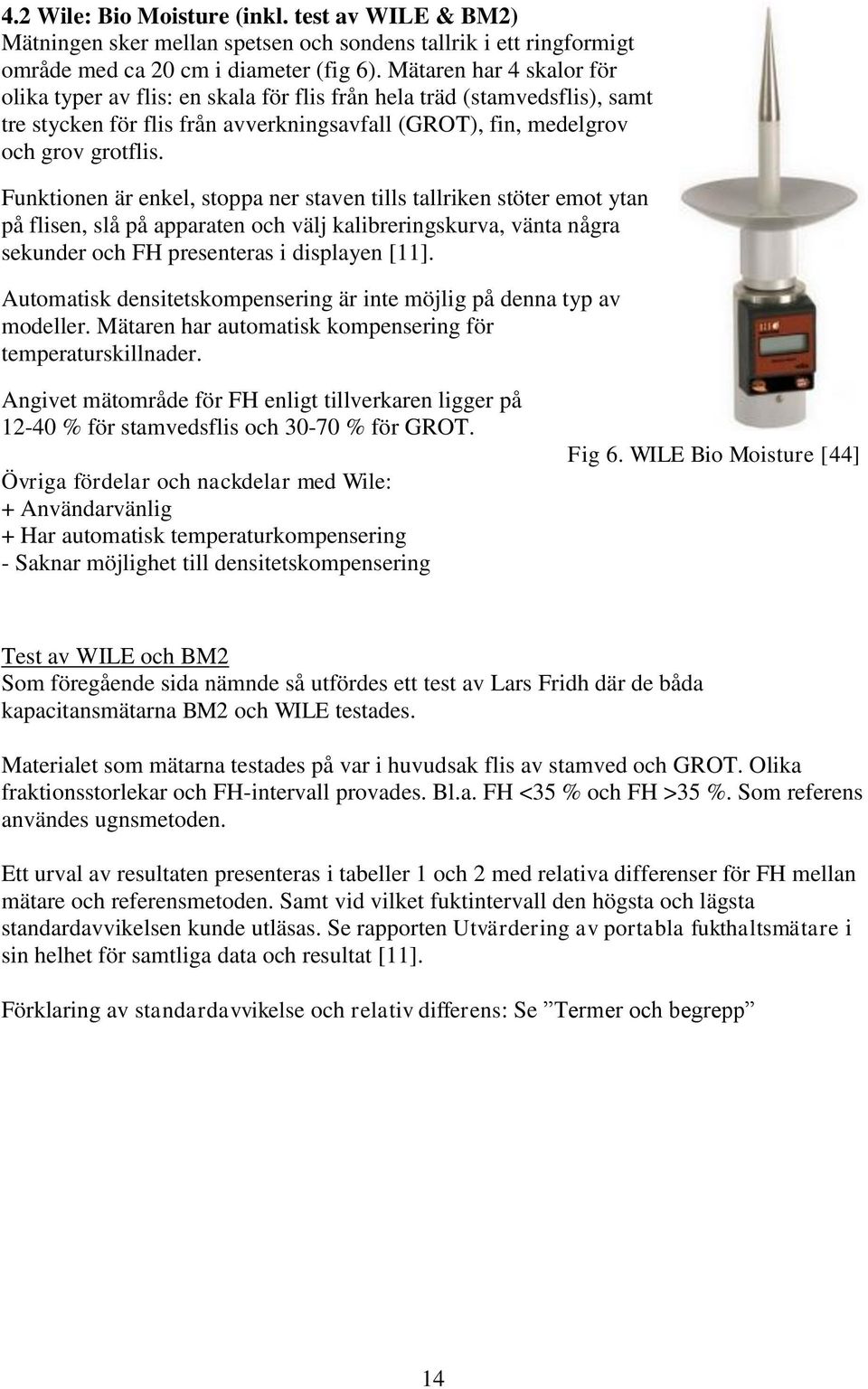 Funktionen är enkel, stoppa ner staven tills tallriken stöter emot ytan på flisen, slå på apparaten och välj kalibreringskurva, vänta några sekunder och FH presenteras i displayen [11].