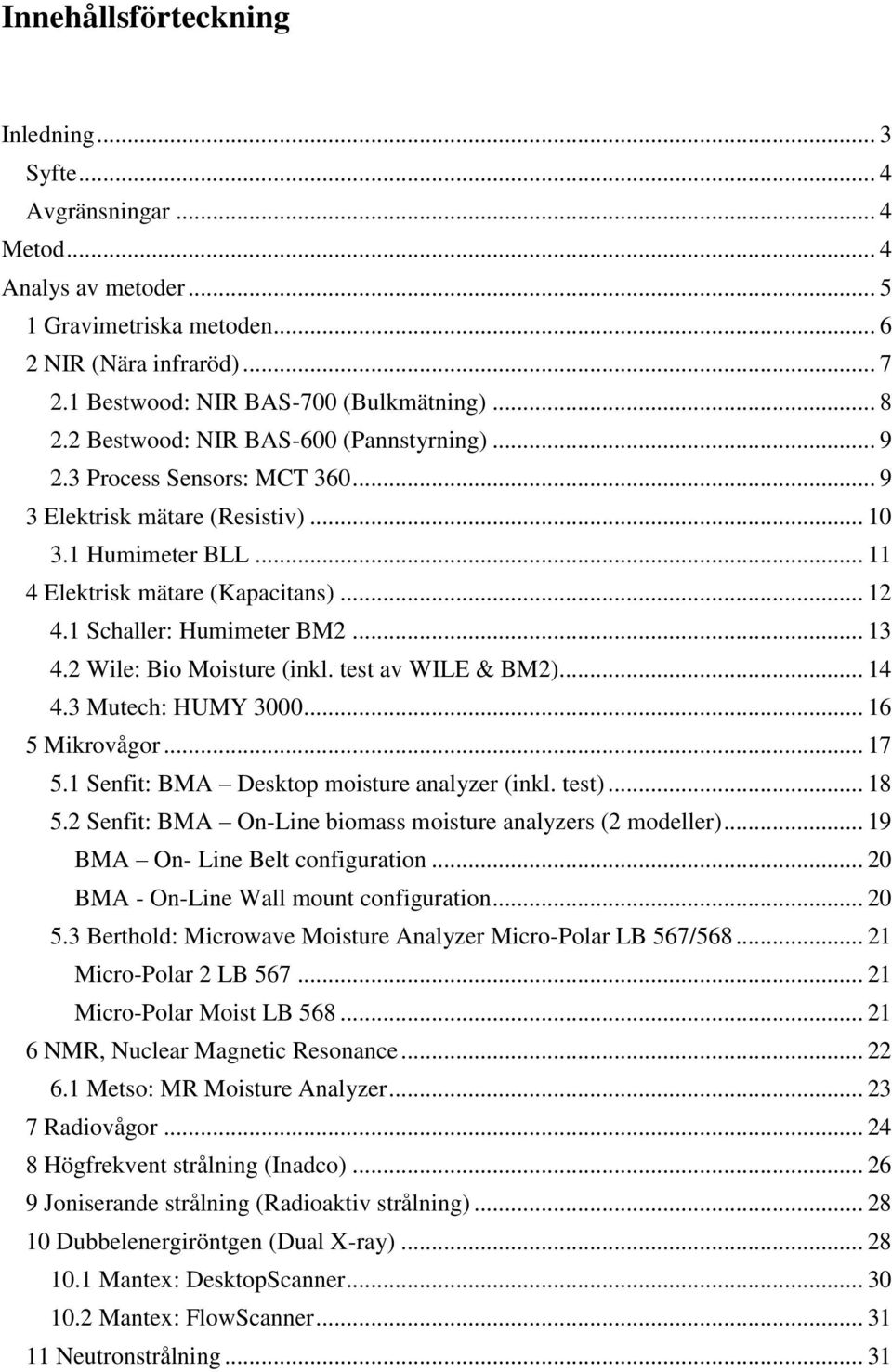 1 Schaller: Humimeter BM2... 13 4.2 Wile: Bio Moisture (inkl. test av WILE & BM2)... 14 4.3 Mutech: HUMY 3000... 16 5 Mikrovågor... 17 5.1 Senfit: BMA Desktop moisture analyzer (inkl. test)... 18 5.