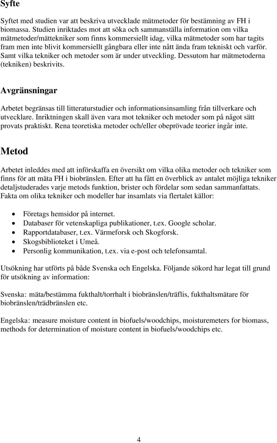 eller inte nått ända fram tekniskt och varför. Samt vilka tekniker och metoder som är under utveckling. Dessutom har mätmetoderna (tekniken) beskrivits.