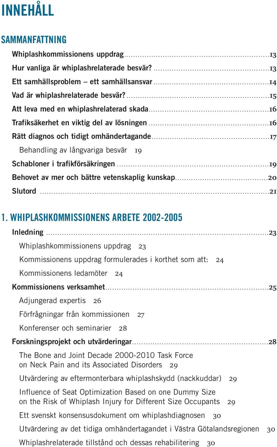 ............................................................... 15 Att leva med en whiplashrelaterad skada..................................................... 16 Trafiksäkerhet en viktig del av lösningen.