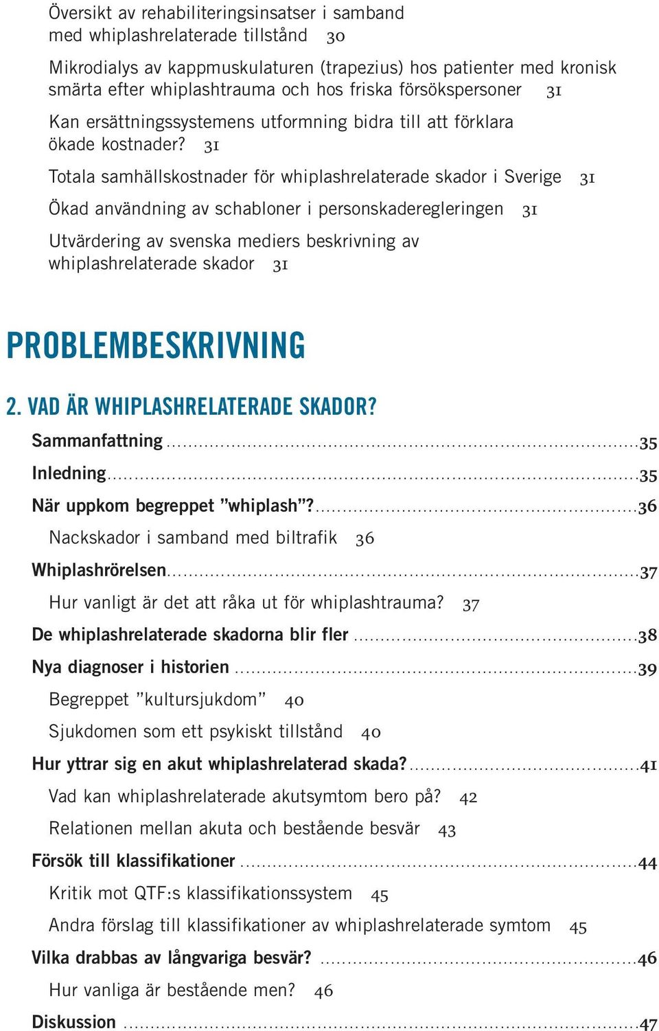 31 Totala samhällskostnader för whiplashrelaterade skador i Sverige 31 Ökad användning av schabloner i personskaderegleringen 31 Utvärdering av svenska mediers beskrivning av whiplashrelaterade