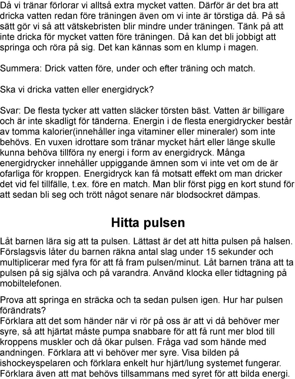 Det kan kännas som en klump i magen. Summera: Drick vatten före, under och efter träning och match. Ska vi dricka vatten eller energidryck? Svar: De flesta tycker att vatten släcker törsten bäst.