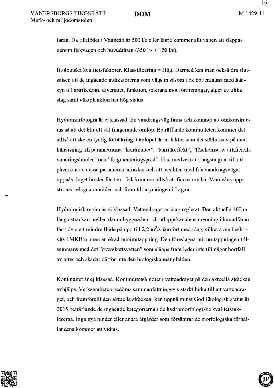 samt växtplankton har hög status. Hydromorfologin är ej klassad. En vandringsväg finns och kommer att omkonstrueras så att det blir ett väl fungerande omlöp.