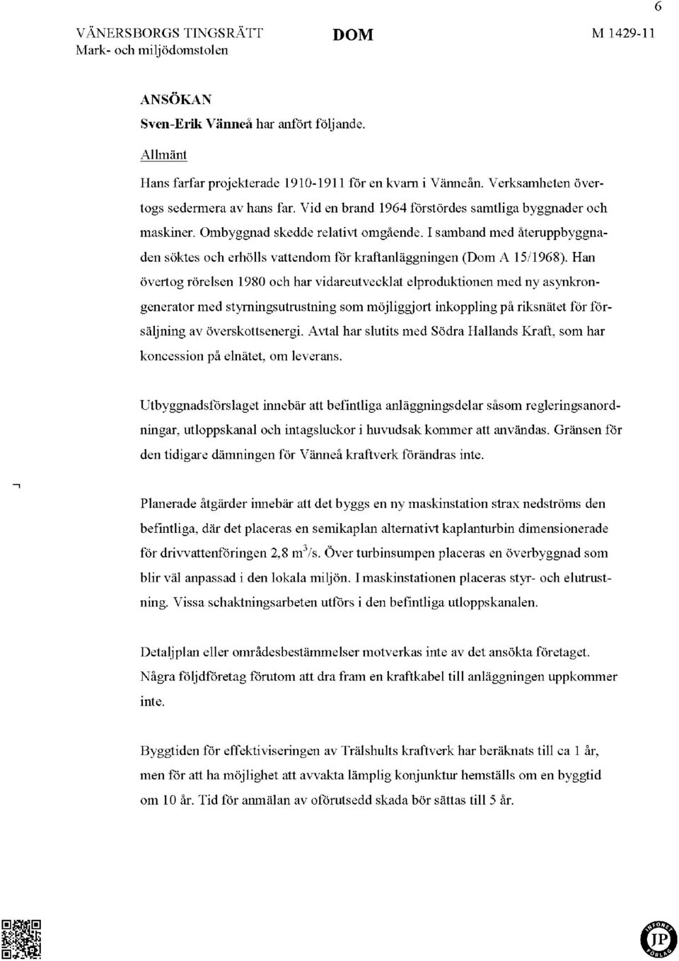 Han övertog rörelsen 1980 och har vidareutvecklat elproduktionen med ny asynkrongenerator med styrningsutrustning som möjliggjort inkoppling på riksnätet för försäljning av överskotts energi.