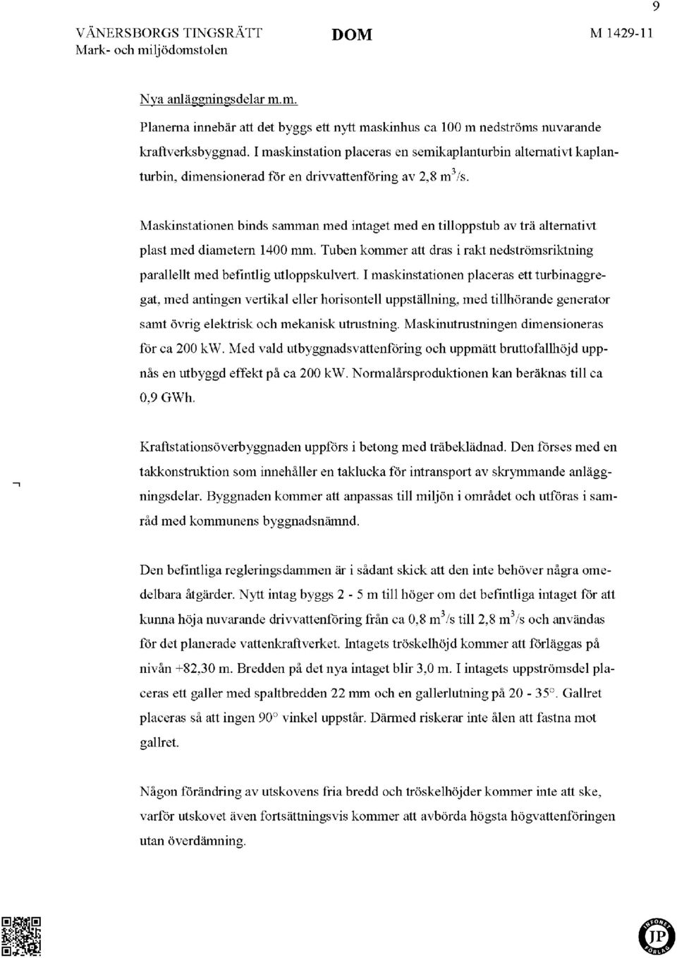 Maskinstationen binds samman med intaget med en tilloppstub av trä alternativt plast med diametern 1400 mm. Tuben kommer att dras i rakt nedströmsriktning parallellt med befintlig utloppskulvert.