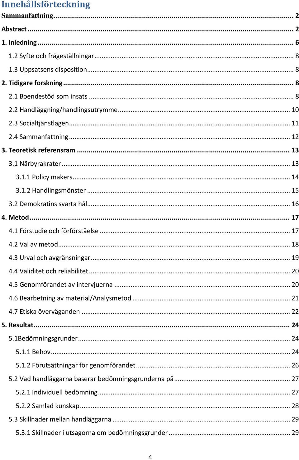 .. 16 4. Metod... 17 4.1 Förstudie och förförståelse... 17 4.2 Val av metod... 18 4.3 Urval och avgränsningar... 19 4.4 Validitet och reliabilitet... 20 4.5 Genomförandet av intervjuerna... 20 4.6 Bearbetning av material/analysmetod.