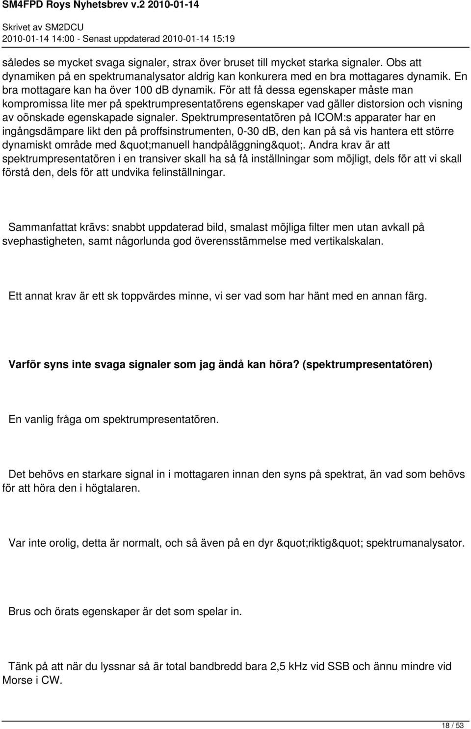 För att få dessa egenskaper måste man kompromissa lite mer på spektrumpresentatörens egenskaper vad gäller distorsion och visning av oönskade egenskapade signaler.